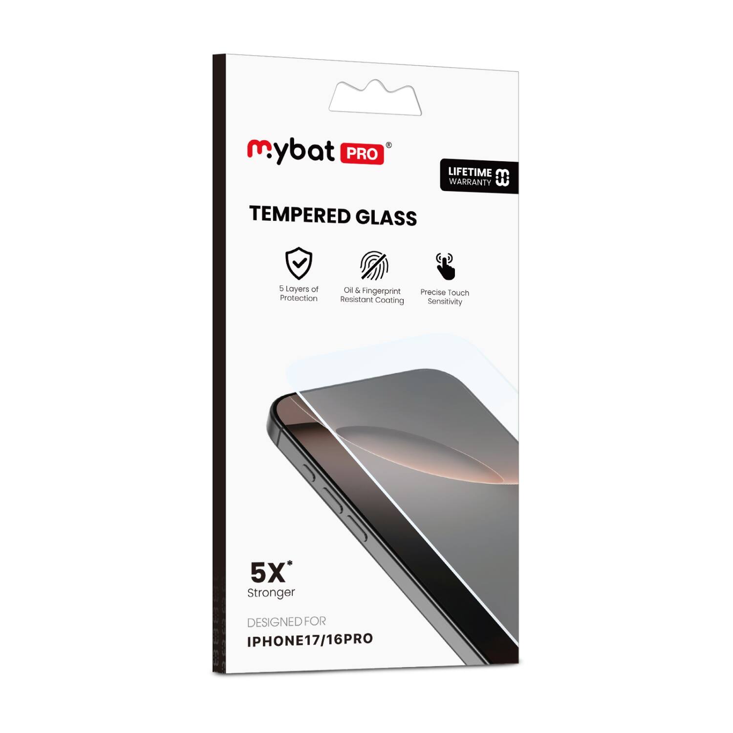 mybat PRO  
LIFETIME WARRANTY  

TEMPERED GLASS  

5 Layers of Protection  
Oil & Fingerprint Resistant Coating  
Precise Touch Sensitivity  

5X* Stronger  

DESIGNED FOR  
IPHONE17/16PRO