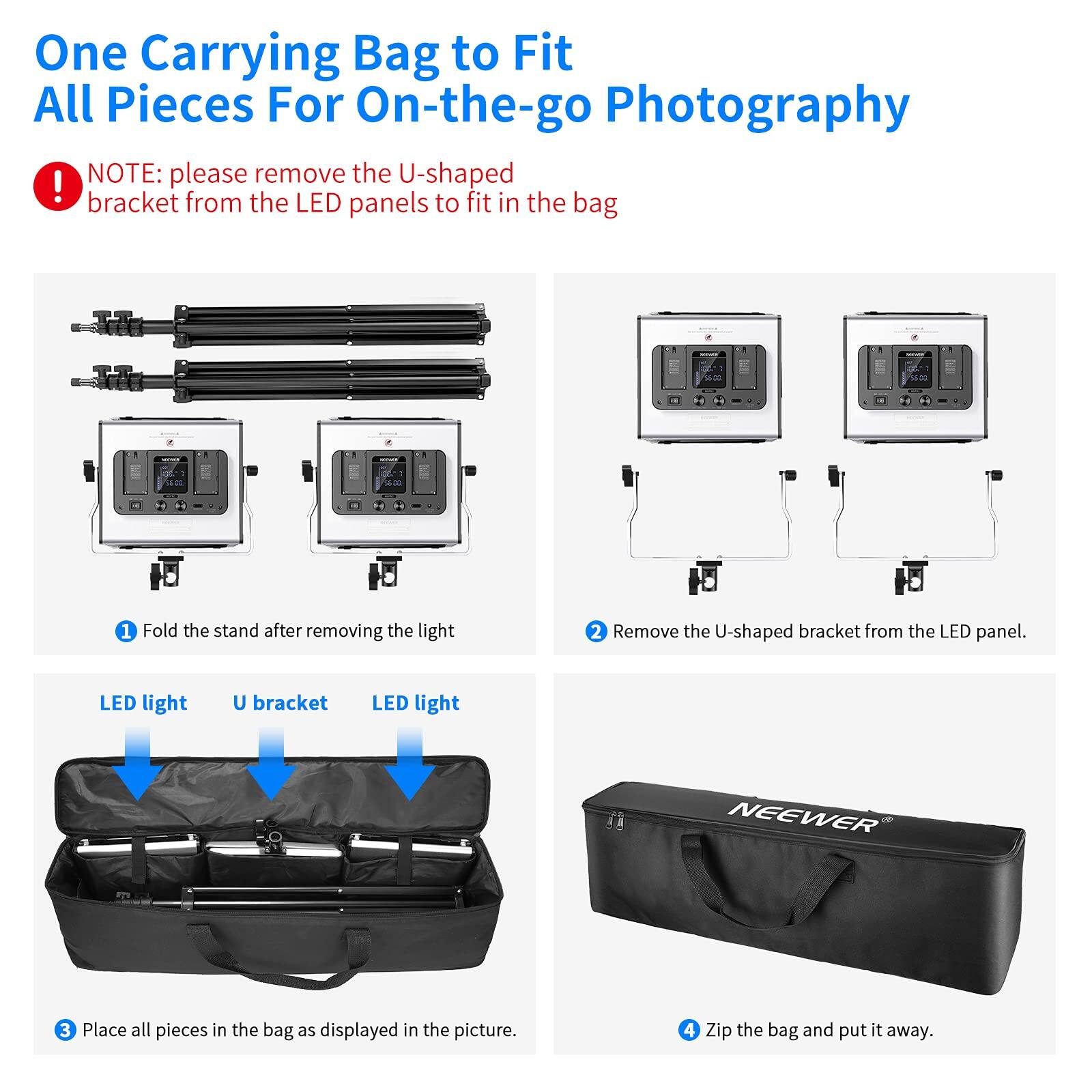 One Carrying Bag to Fit All Pieces For On-the-go Photography

NOTE: please remove the U-shaped bracket from the LED panels to fit in the bag

1. Fold the stand after removing the light
2. Remove the U-shaped bracket from the LED panel.
3. Place all pieces in the bag as displayed in the picture.
4. Zip the bag and put it away.