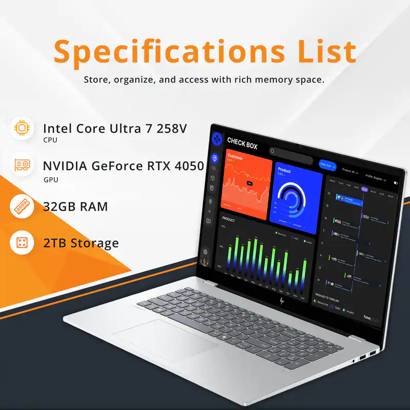 Specifications List  
Store, organize, and access with rich memory space.

- Intel Core Ultra 7 258V CPU
- NVIDIA GeForce RTX 4050 GPU
- 32GB RAM
- 2TB Storage

CHECK BOX  
Customer  
Product  
Profile Report

PRODUCT  
Products Tracking  
Total 10.2%