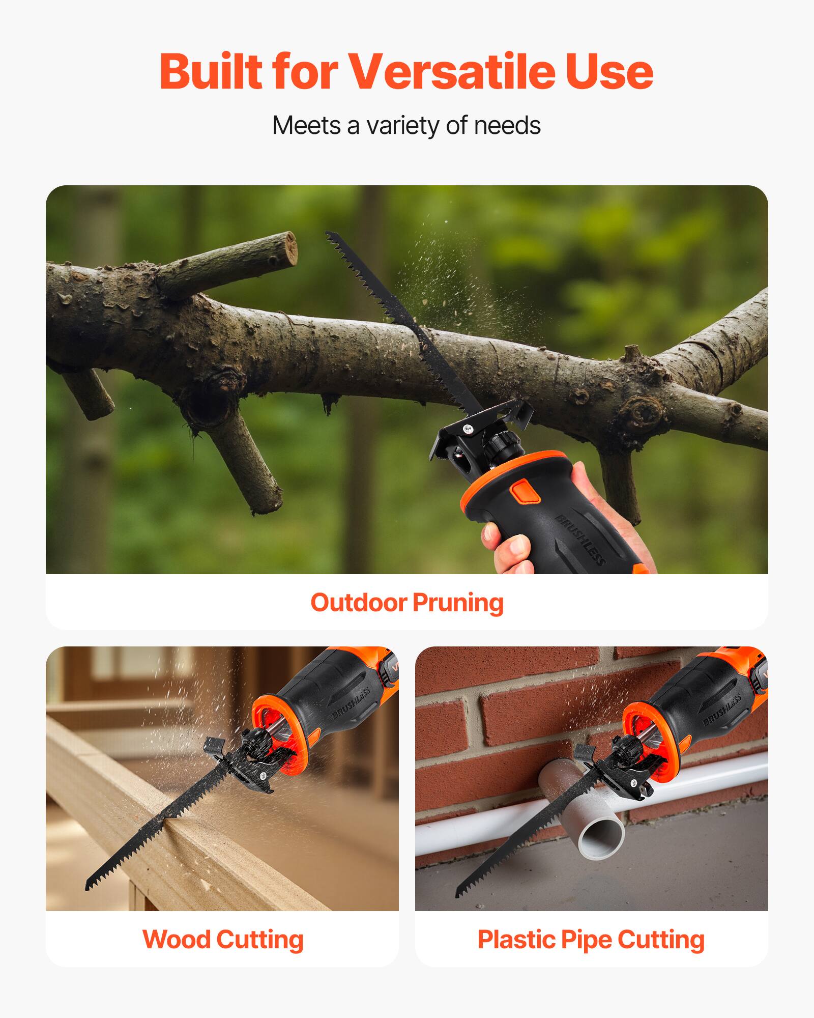 Built for Versatile Use  
Meets a variety of needs  

Outdoor Pruning  

Wood Cutting  

Plastic Pipe Cutting