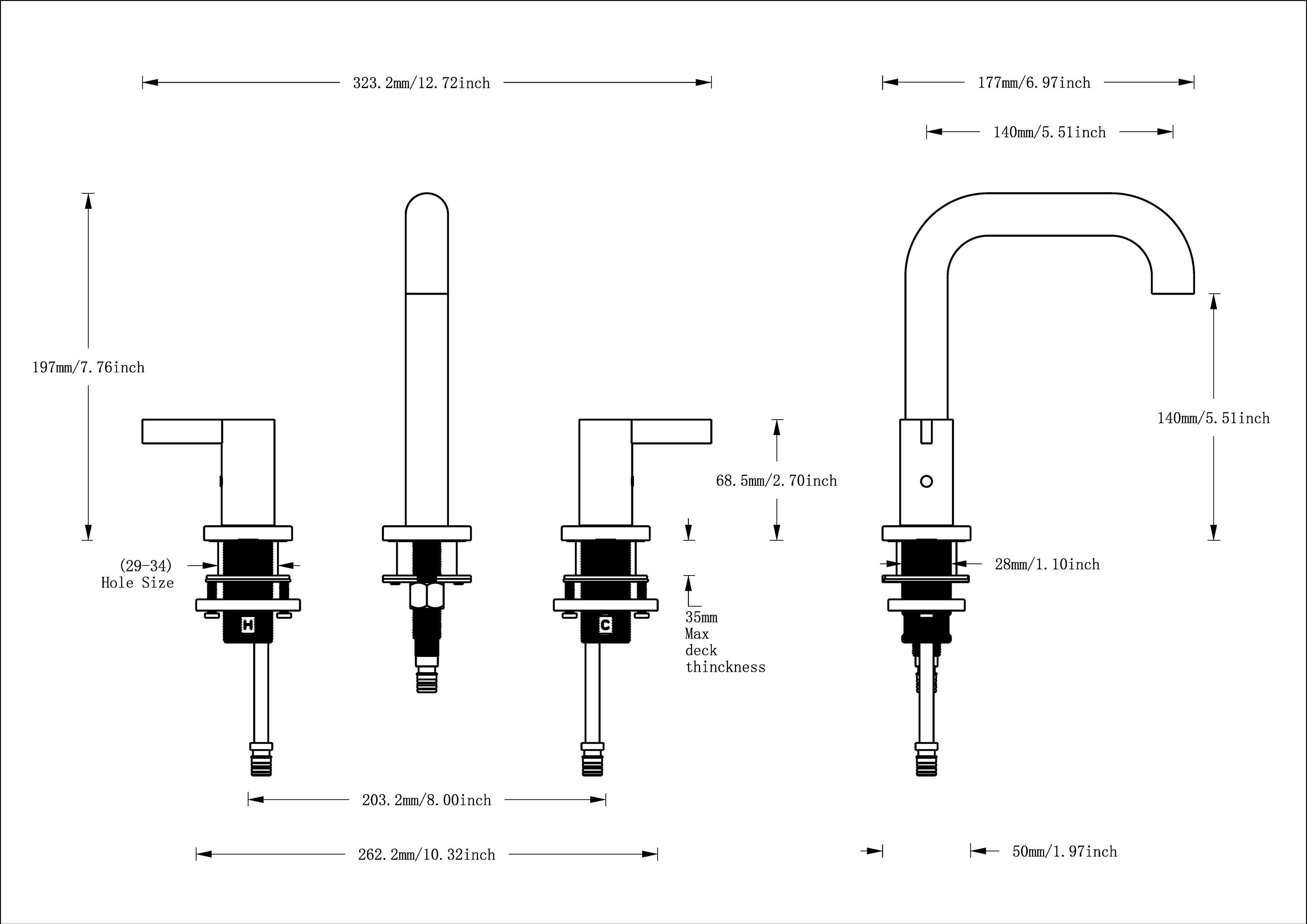 323.2mm/12.72inch  
177mm/6.97inch  
140mm/5.51inch  
197mm/7.76inch  
140mm/5.51inch  
68.5mm/2.70inch  
(29-34) Hole Size  
28mm/1.10inch  
H  
35mm Max deck thickness  
203.2mm/8.00inch  
262.2mm/10.32inch  
50mm/1.97inch