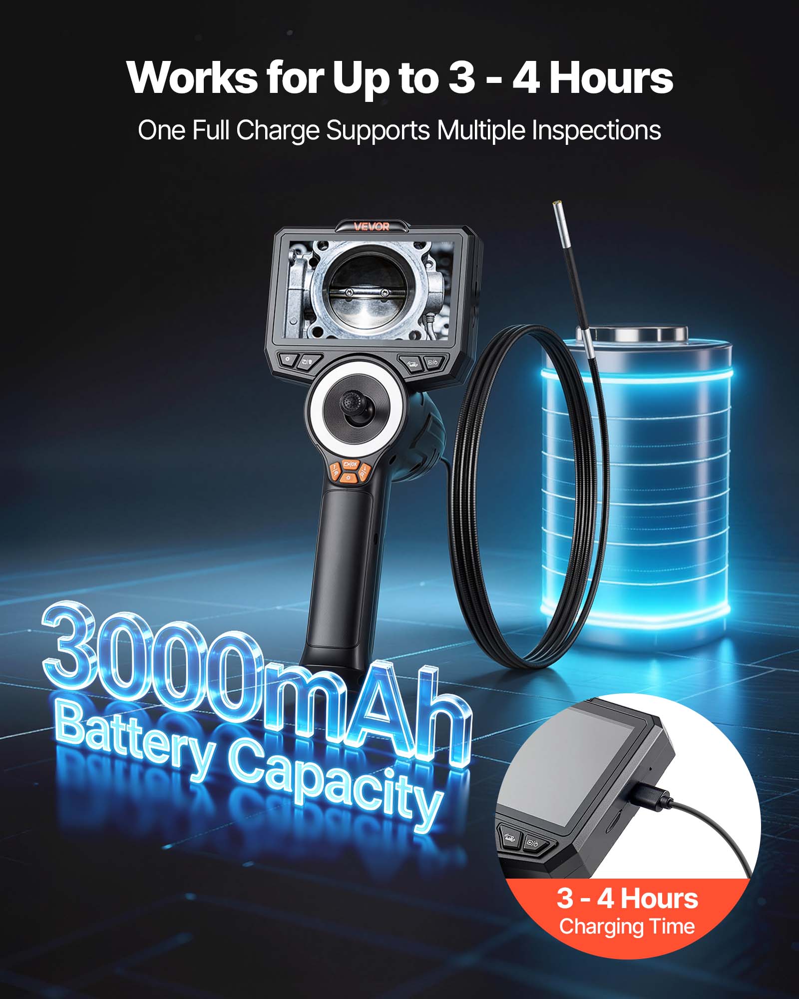 Works for Up to 3 - 4 Hours  
One Full Charge Supports Multiple Inspections  

3000mAh Battery Capacity  

3 - 4 Hours Charging Time