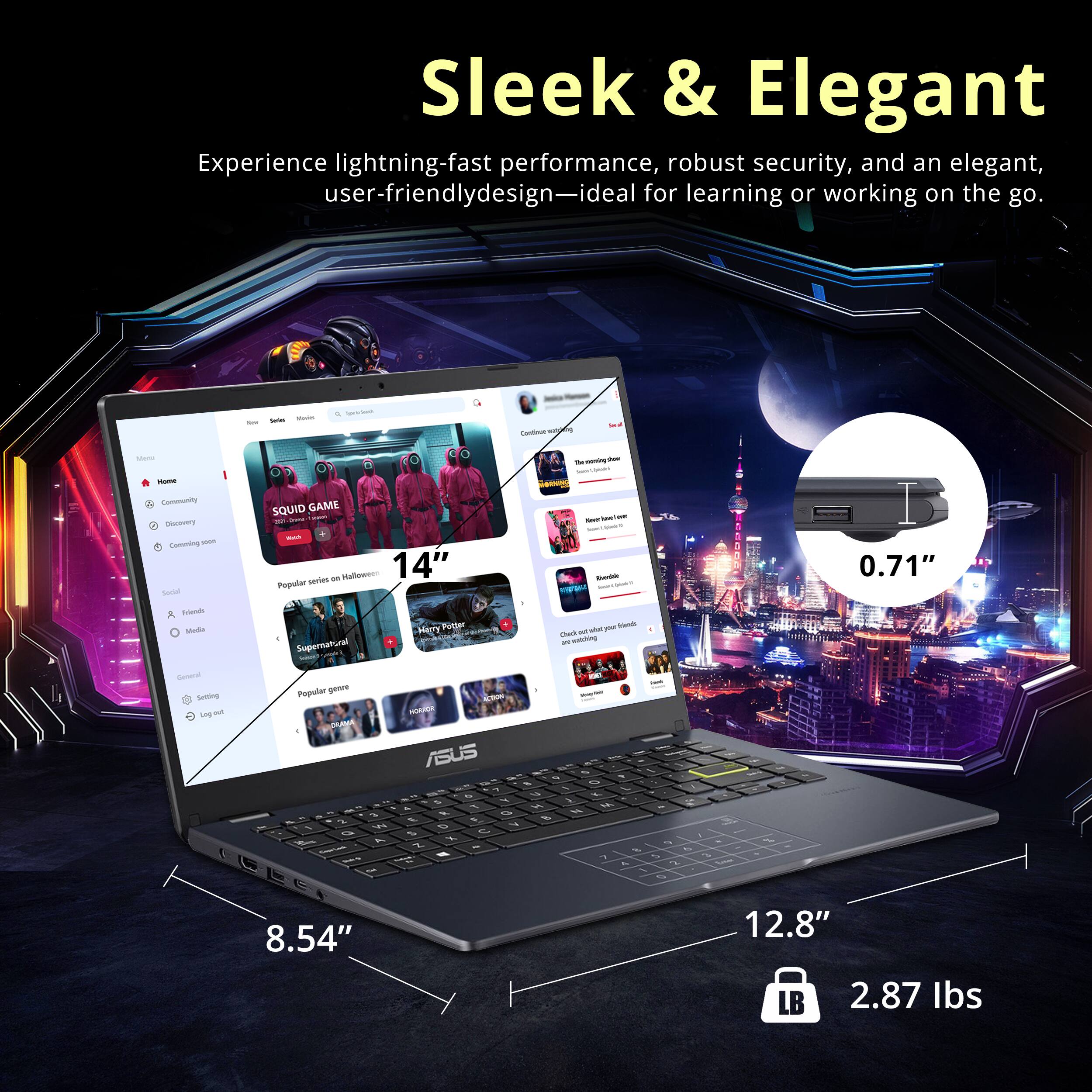 Sleek & Elegant

Experience lightning-fast performance, robust security, and an elegant, user-friendly design—ideal for learning or working on the go.

- Coming: SQUID GAME series
- 14" Poprter
- Supernatural Mer7 Trter
- 0.71" Tw
- 8.54" 12.8" LB 2.87 lbs