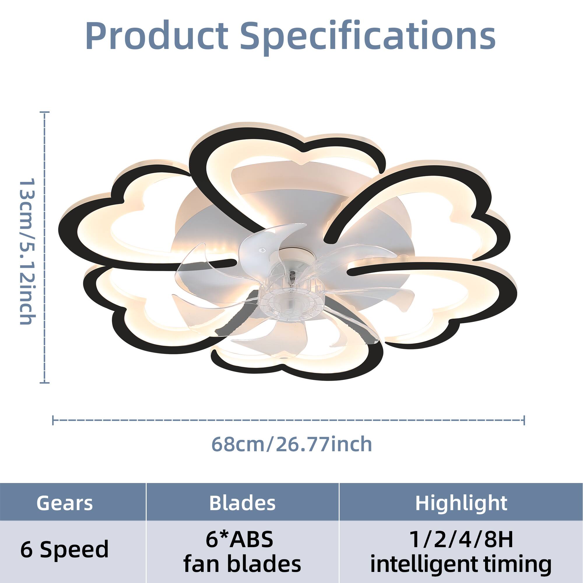Product Specifications

- **Dimensions:**
  - 13cm/5.12inch
  - 68cm/26.77inch

- **Gears:**
  - 6 Speed

- **Blades:**
  - 6*ABS fan blades

- **Highlight:**
  - 1/2/4/8H intelligent timing