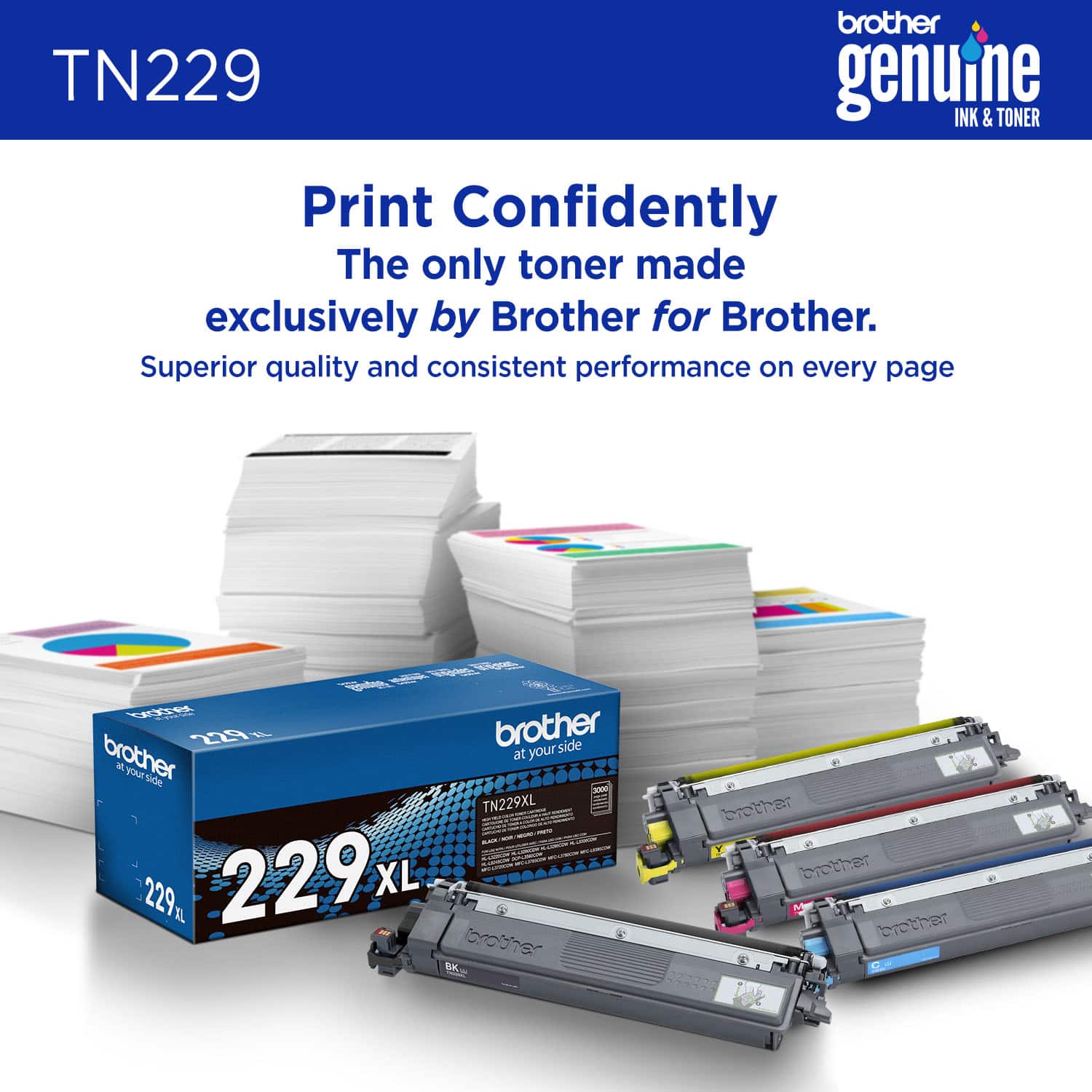 Brother TN229 genuine INK & TONER Print Confidently. The only toner made exclusively by Brother for Brother. Superior quality and consistent performance on every page.