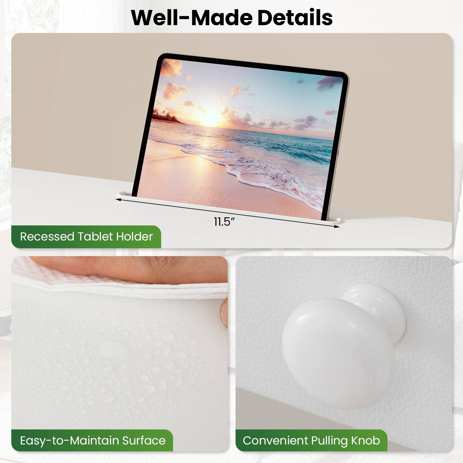 Well-Made Details

- Recessed Tablet Holder 11.5"
- Easy-to-Maintain Surface
- Convenient Pulling Knob