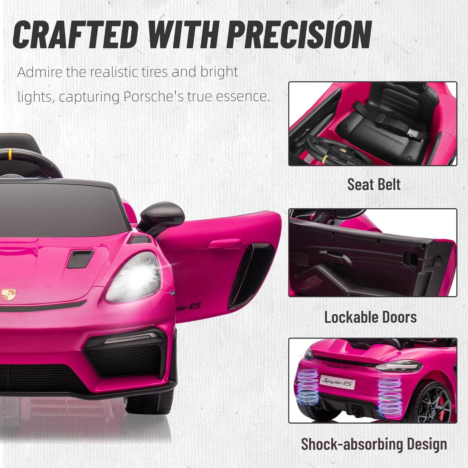 CRAFTED WITH PRECISION

Admire the realistic tires and bright lights, capturing Porsche's true essence.

Seat Belt

Lockable Doors

Shock-absorbing Design