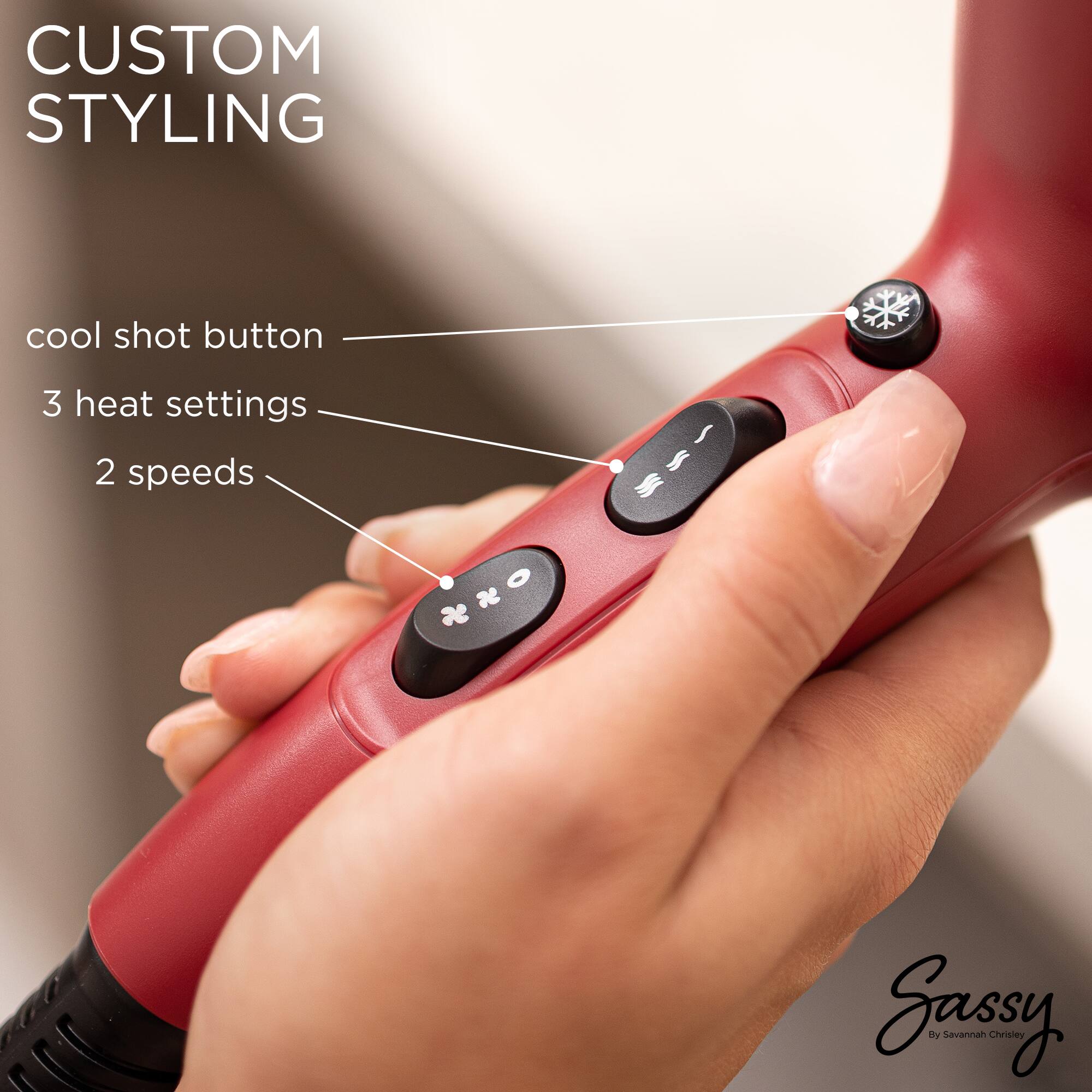 CUSTOM STYLING  
cool shot button  
3 heat settings  
2 speeds  

Sassy  
By Savannah Chrisley