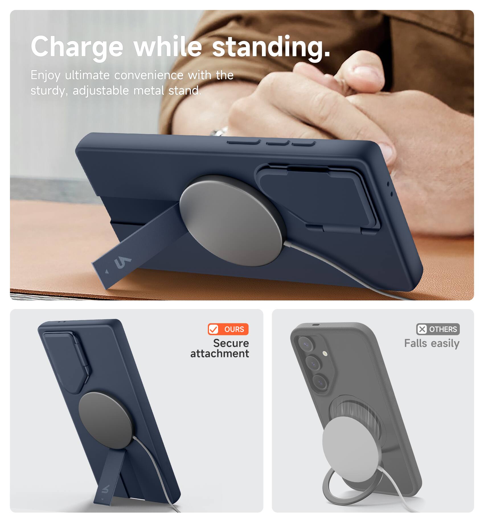 Charge while standing.  
Enjoy ultimate convenience with the sturdy, adjustable metal stand.  

OURS  
Secure attachment  

OTHERS  
Falls easily