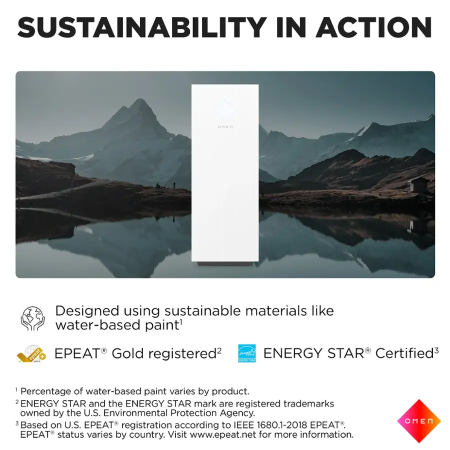 Sustainability in Action: Designed using sustainable materials like water-based paint. 1 of 1 water-based paint varies by product. 2 ENERGY STAR and the ENERGY STAR mark are registered trademarks owned by the U.S. Environmental Protection Agency. 3 Based on U.S. PEAT registration to IEEE 1680.1-2018 PEAT. PEAT status varies by country. Visit [www.epeat.net](http://www.epeat.net) for more information. OMEN.