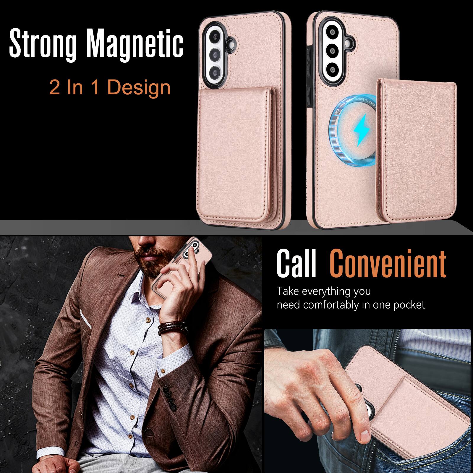 Strong Magnetic  
2 In 1 Design  

Call Convenient  
Take everything you need comfortably in one pocket