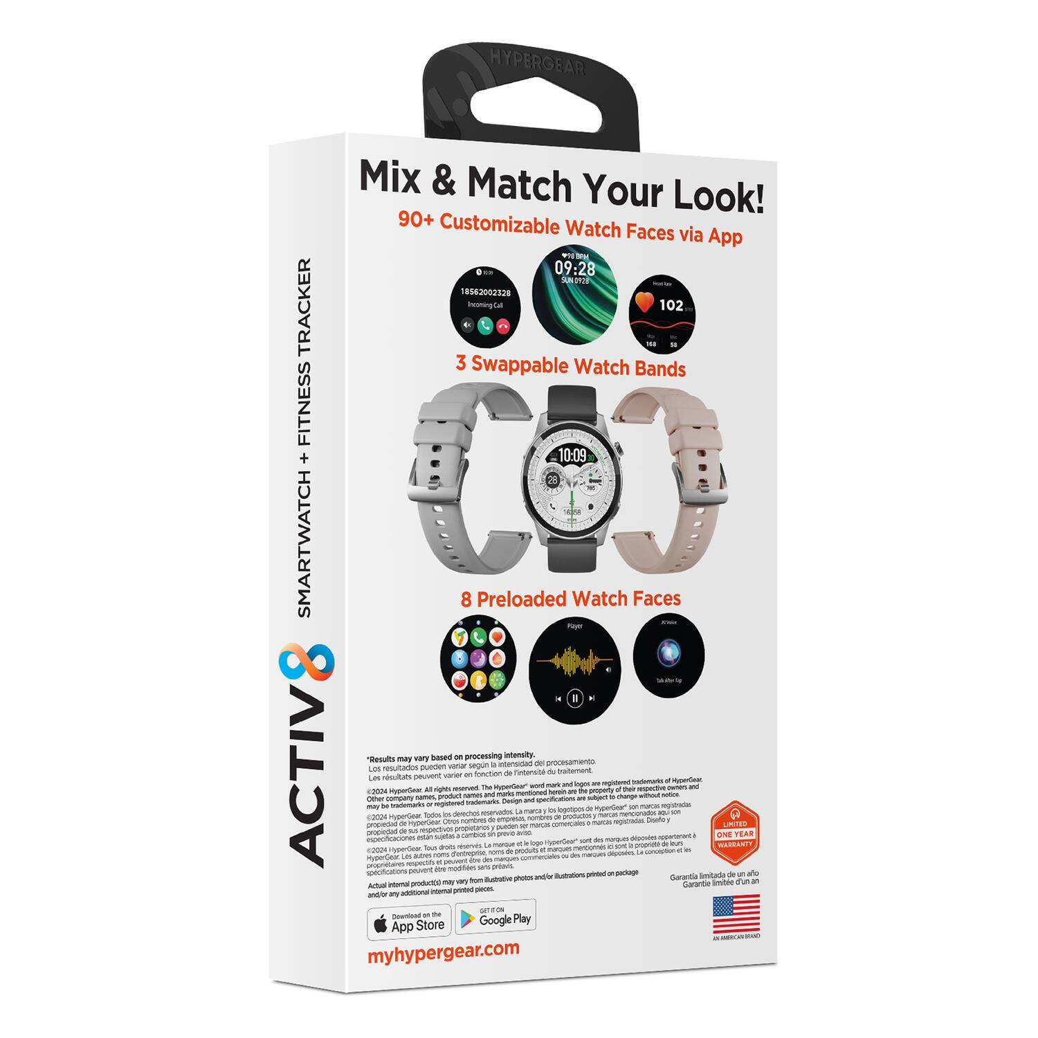 HYPERGEAR Mix & Match Your Look!  
90+ Customizable Watch Faces via App  
1 - M 09:28 SS 8562002328 TRACKER bwoning 102  
3 Swappable Watch Bands  
FITNESS + 10:09 SMARTWATCH  
8 Preloaded Watch Faces Frym  
$4e8 - processing Intensity Results may vary  
Los resultados pueden variar según la intensidad  
Los restados pueden EWTin returtn tnaftemant  
ACTIV Les a i vareer - - -i TM Muutor 1 - E oges - Hypia -g  
po Tu - - m - Ne - pot - and arks shange - - cer - nam -e  
Intemans Deevige - - ntemarto n - - eeea wwhe - mana cpmoa npera Ts - phingo_t C cmre or NE mg Twate pnptn  
Pa - - comein nuna LmI prapegd - -o -m -on - - TEAR Aare mian sgota - - - - - manaum - r - an WAREAS n t au -