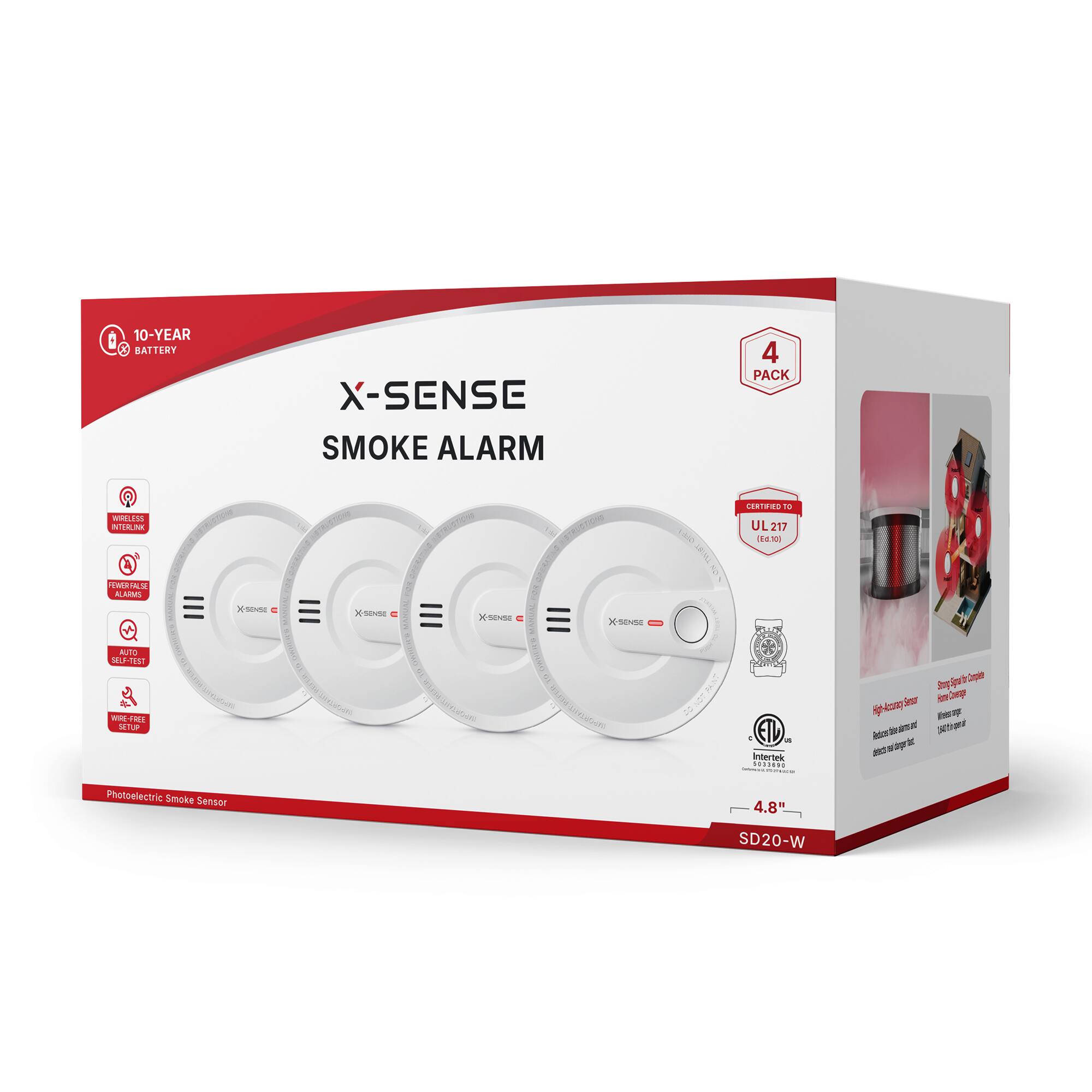 10-YEAR BATTERY  
X-SENSE SMOKE ALARM  
4 PACK  
WIRELESS INTERLINK  
CERTIFIED TO UL217 (Ed.10)  
FEWER FALSE ALARMS AUTO SELF-TEST WIRE-FREE SETUP  
X-SENSE  
X-SENSE  
CHETRING  
X-SENSE  
MAN  
X-SENSE  
Intertek DEDECOS - SEED  
5  
ag  
Story in  
Photoelectric Smoke Sensor  
4.8" SD20-W