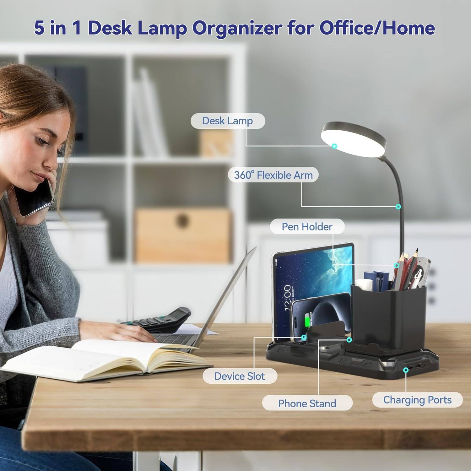 5 in 1 Desk Lamp Organizer for Office/Home

- Desk Lamp
- 360° Flexible Arm
- Pen Holder
- Device Slot
- Phone Stand
- Charging Ports