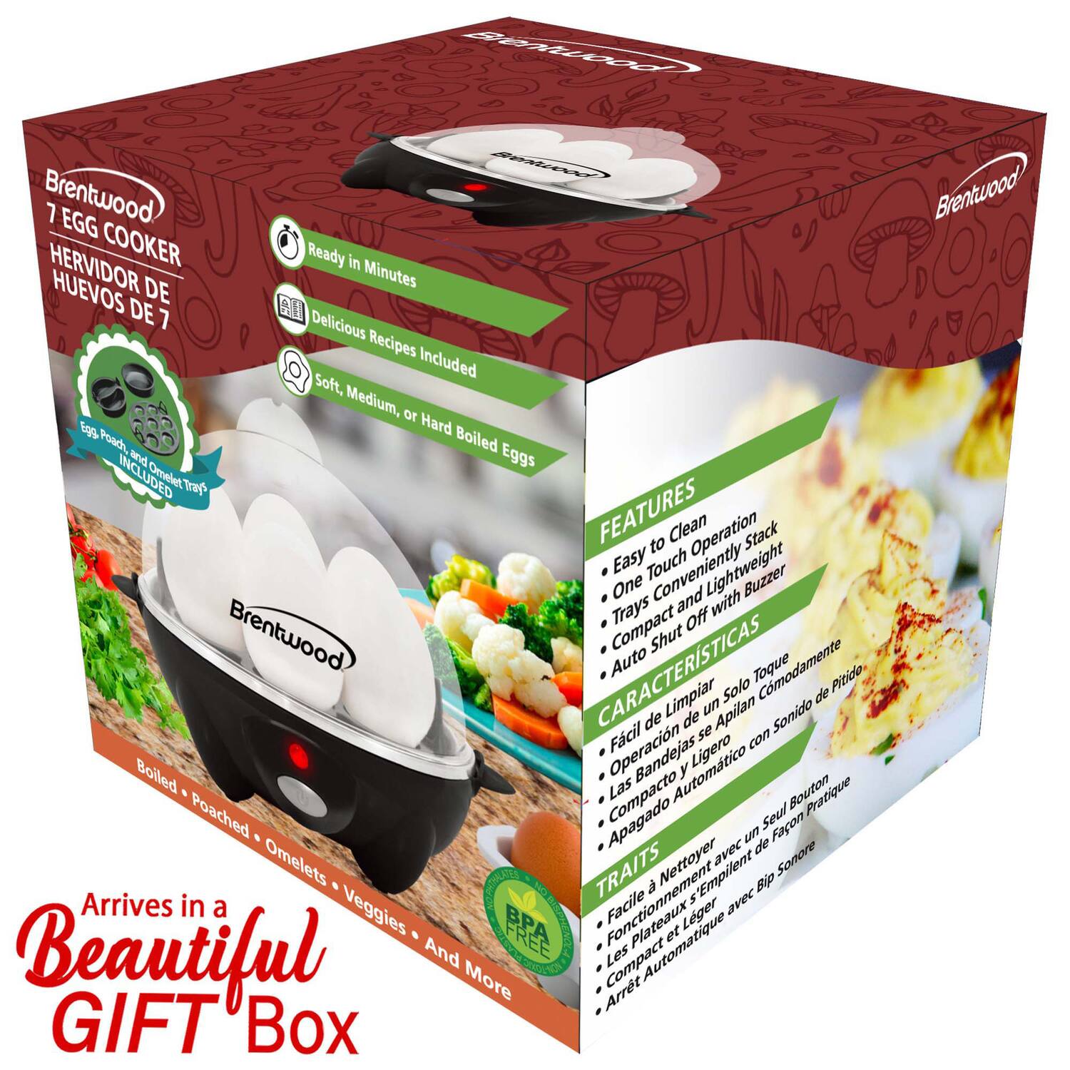 Brentwood 7 EGG COOKER  
HERVIDOR DE HUEVOS DE 7  

Ready in Minutes  
Delicious Recipes Included  
Soft, Medium, or Hard Boiled Eggs  
Egg Poach, Omelet Tray Included  

FEATURES  
Easy to Clean  
One Touch Operation  
Conveniently Lightweight  
Compact Off with Buzzer  
Auto Shut Off  

CARACTERÍSTICAS  
Fácil de Limpiar  
Operación de un Solo Toque  
Confortablemente Ligero  
Compacto con Pitido  
Apagado Automático  

TRAITS  
Fonctionnement Facile  
Bouton Pratique  
Compact et Léger  
Arrêt Automatique  

Arrives in a Beautiful GIFT Box