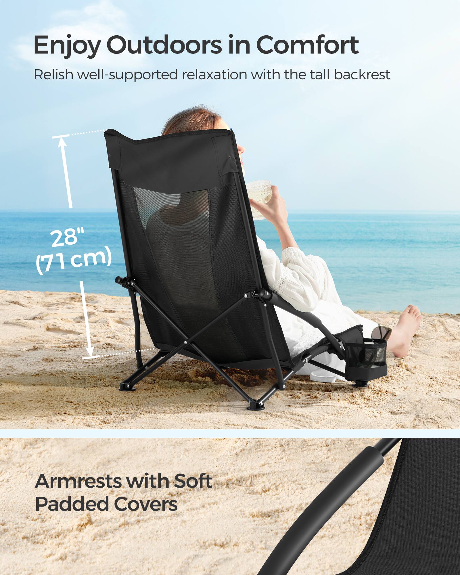 Enjoy Outdoors in Comfort

Relish well-supported relaxation with the tall backrest

28" (71 cm)

Armrests with Soft Padded Covers