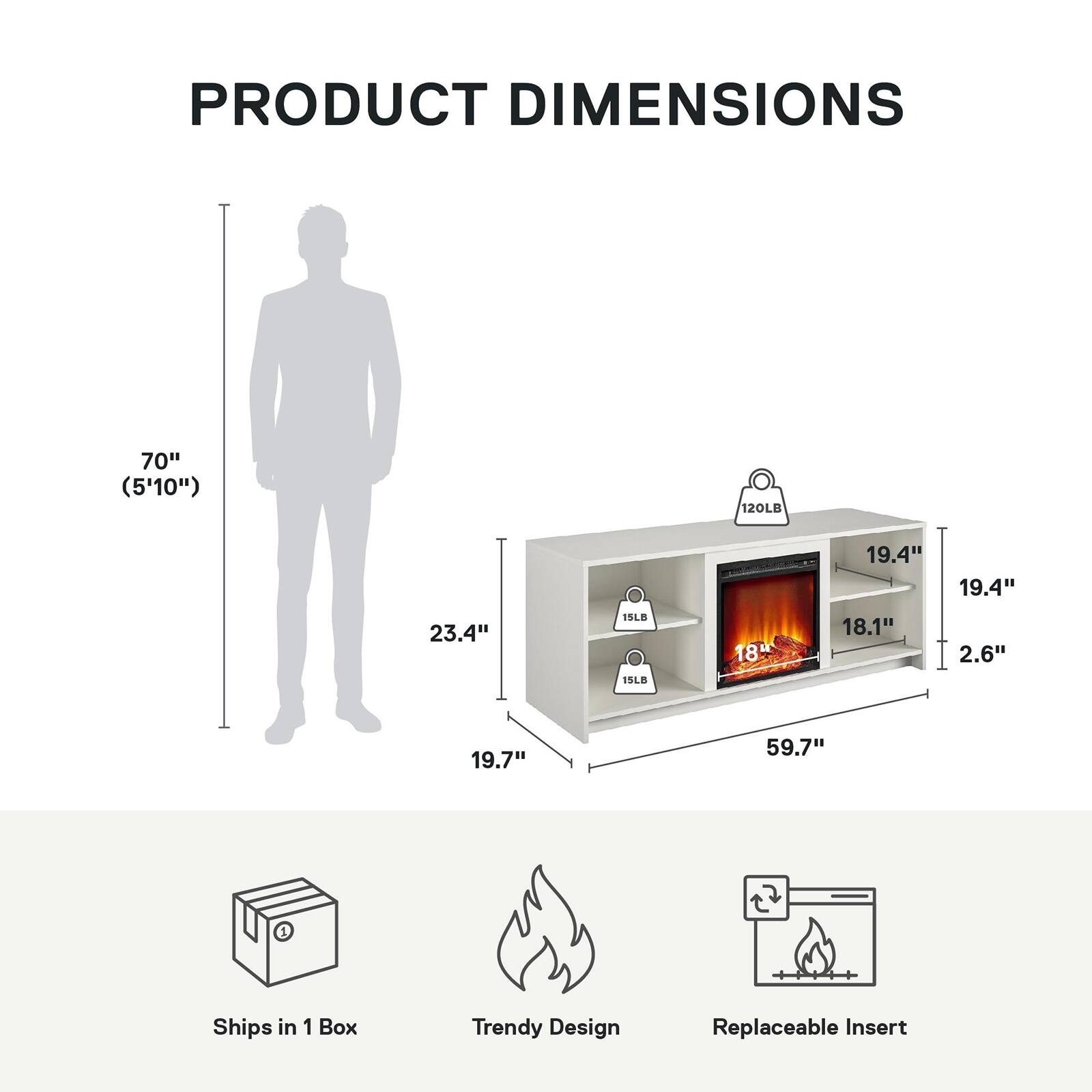 PRODUCT DIMENSIONS

- Height: 70" (5'10")
- Width: 59.7"
- Depth: 23.4"
- Shelf Depth: 19.7"
- Shelf Height: 19.4"
- Shelf Width: 18.1"
- Weight Capacity: 120LB
- Weight: 15LB
- Weight Capacity: 15LB
- Weight Capacity: 15LB

Ships in 1 Box
Trendy Design
Replaceable Insert
