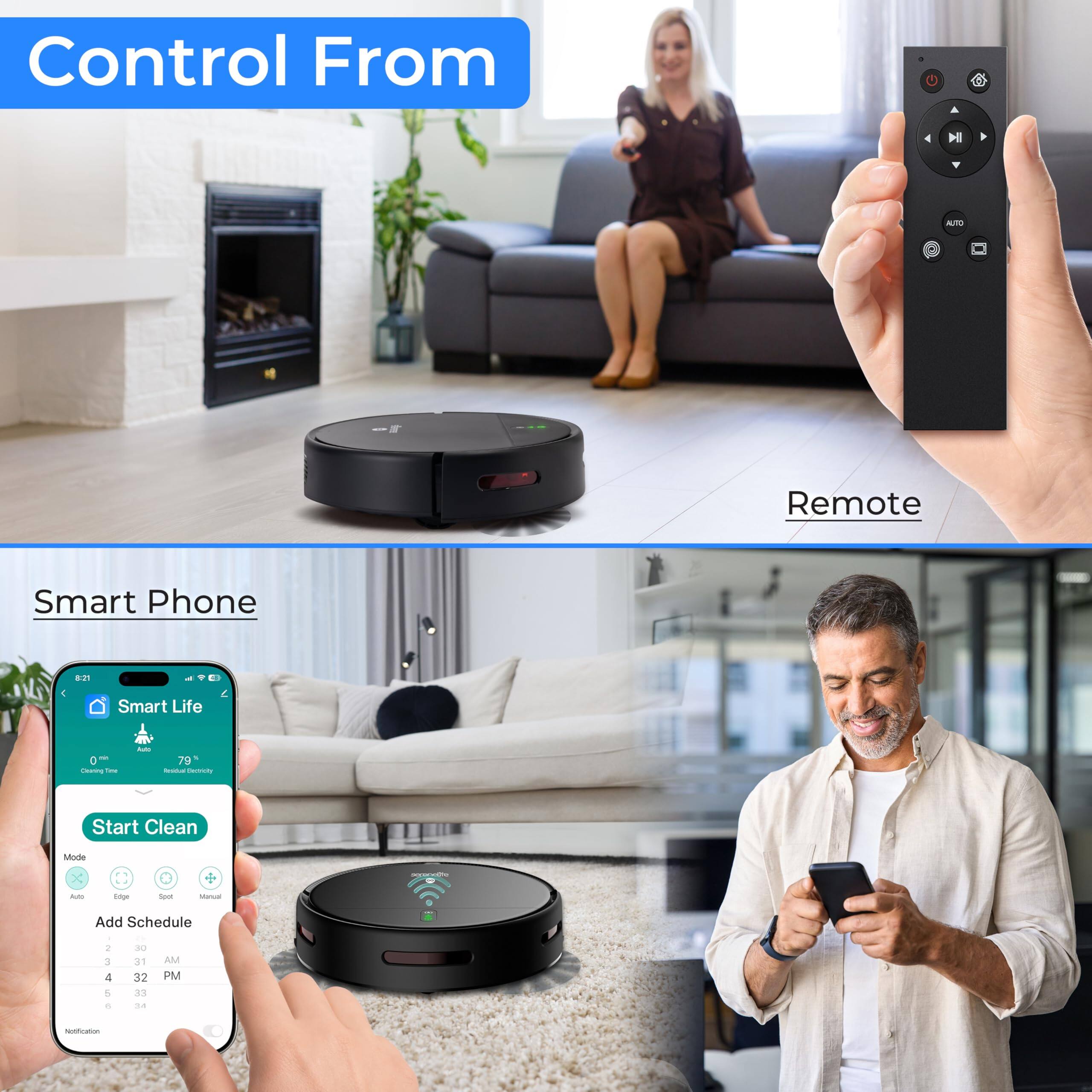 Control From  
Remote  
Smart Phone  

Smart Life  
Start Clean  
Add Schedule  
1 4 5 30 d. 32 . .4 AM PM