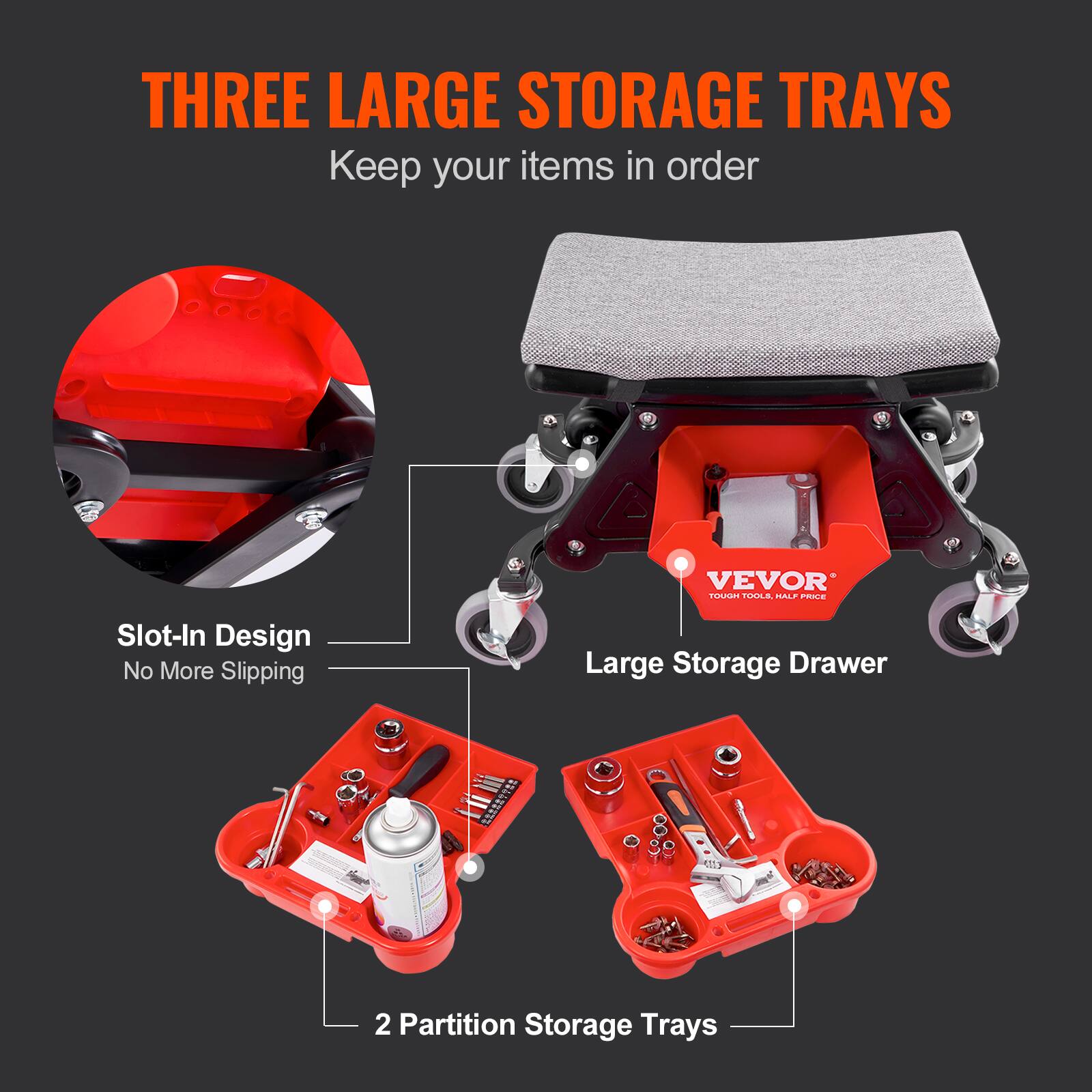THREE LARGE STORAGE TRAYS  
Keep your items in order  

VEVOR  

Slot-In Design  
No More Slipping  

Large Storage Drawer  

2 Partition Storage Trays