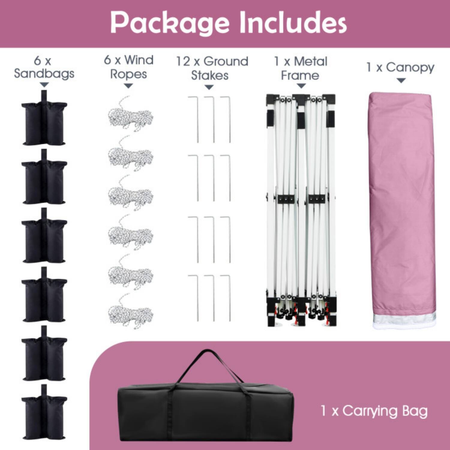 Package Includes

- 6 x Sandbags
- 6 x Wind Ropes
- 12 x Ground Stakes
- 1 x Metal Frame
- 1 x Canopy
- 1 x Carrying Bag