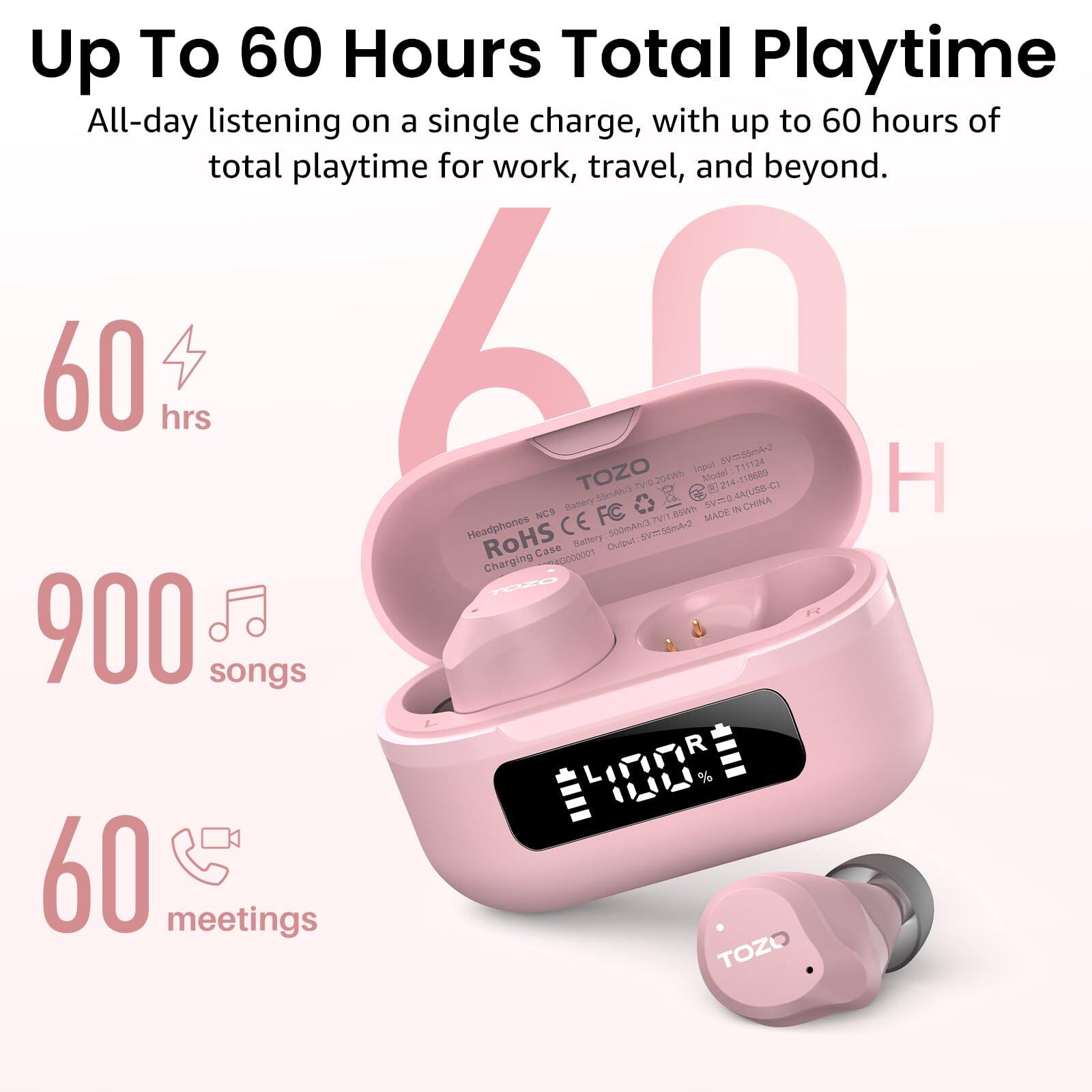 Up To 60 Hours Total Playtime  
All-day listening on a single charge, with up to 60 hours of total playtime for work, travel, and beyond.  

60 hrs  
900 songs  
60 meetings  

Model: 1214  
AA/U5B-C  

TOZO  
Charging Case  
SV02-55mA2  
TI1T24  
TOZO SSHA TVO  
2010  

55mA-2  
raul  
TI1T24  
TOZO  

Buttory  
OV PG  
CHINA  
NCS  
FC  

8SWH  
MADE  
Headphones  
CE  
500mA  

RoHS  
Case 0000001  
Battery  
Dulgul  
Charging  
TOZO