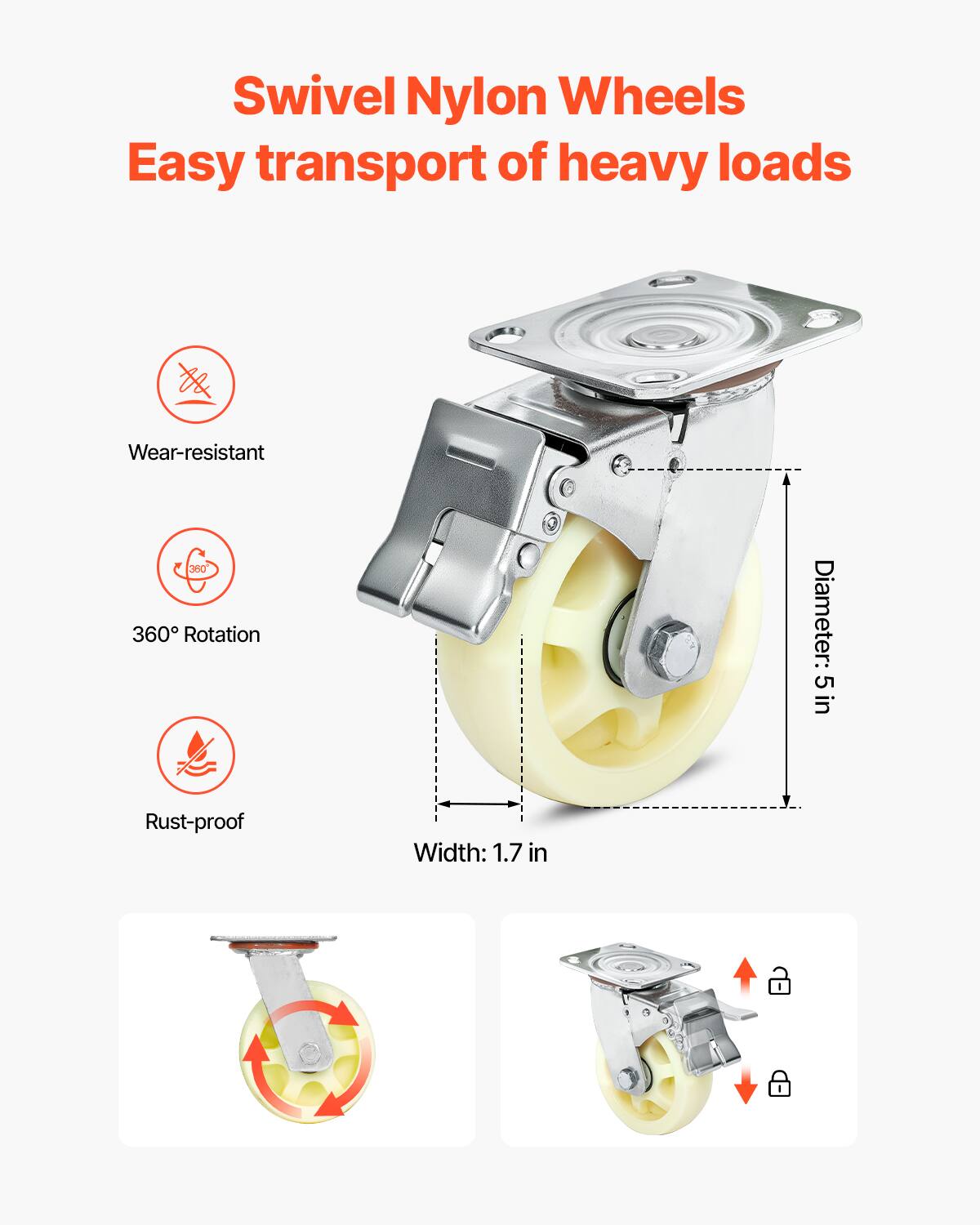 Swivel Nylon Wheels  
Easy transport of heavy loads  

- Wear-resistant  
- 360° Rotation  
- Rust-proof  

Diameter: 5 in  
Width: 1.7 in