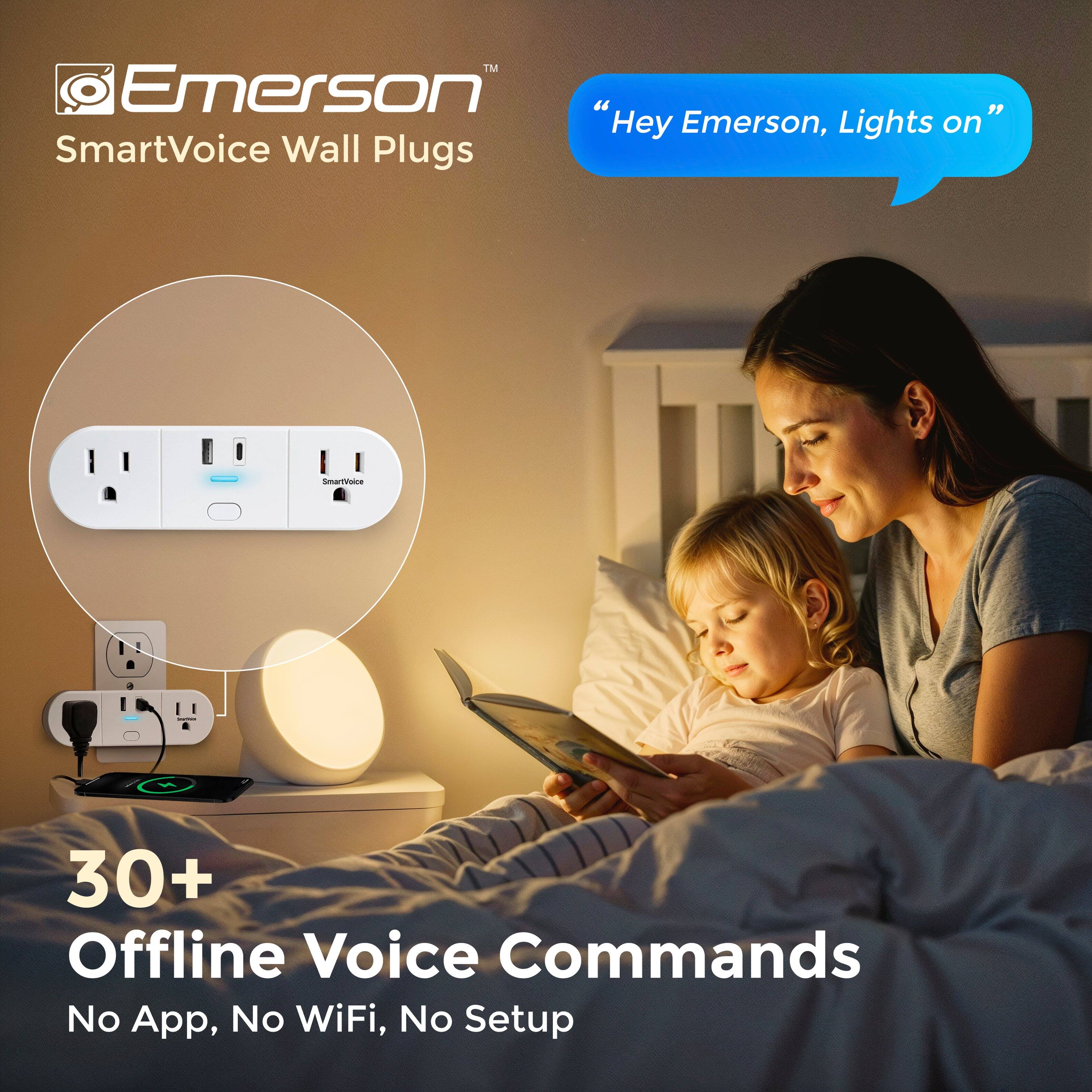 TM Emerson "Hey Emerson, Lights on" SmartVoice Wall Plugs  
SmartVoice  
30+ Offline Voice Commands  
No App, No WiFi, No Setup