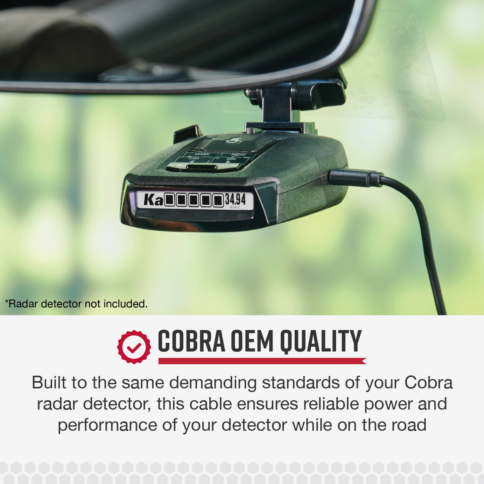 ALAIW addas 4NO cad K 34.94 M *Radar detector not included. COBRA OEM QUALITY Built to the same demanding standards of your Cobra radar detector, this cable ensures reliable power and performance of your detector while on the road