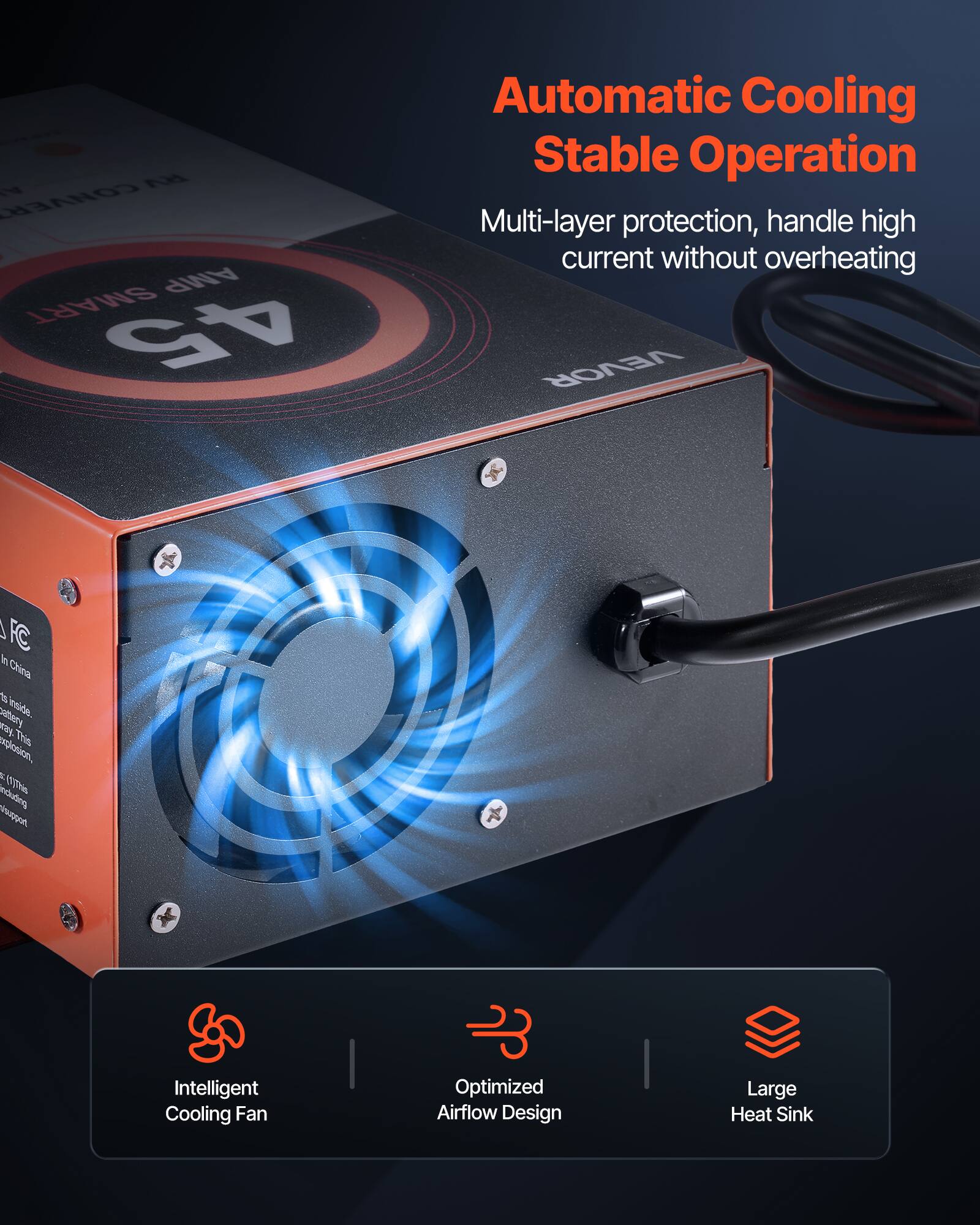 N RV CONVER AMP SMART 45

Automatic Cooling Stable Operation
Multi-layer protection, handle high current without overheating

VEVOR

FC in China

Intelligent Cooling Fan
Optimized Airflow Design
Large Heat Sink