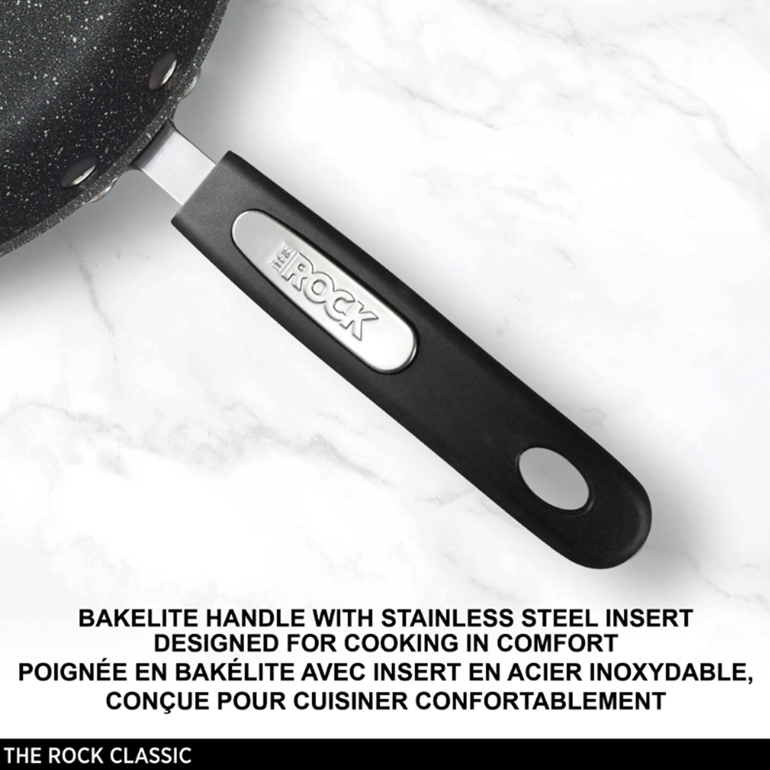 BAKELITE HANDLE WITH STAINLESS STEEL INSERT  
DESIGNED FOR COOKING IN COMFORT  
POIGNÉE EN BAKELITE AVEC INSERT EN ACIER INOXYDABLE,  
CONÇUE POUR CUISINER CONFORTABLEMENT  

THE ROCK CLASSIC