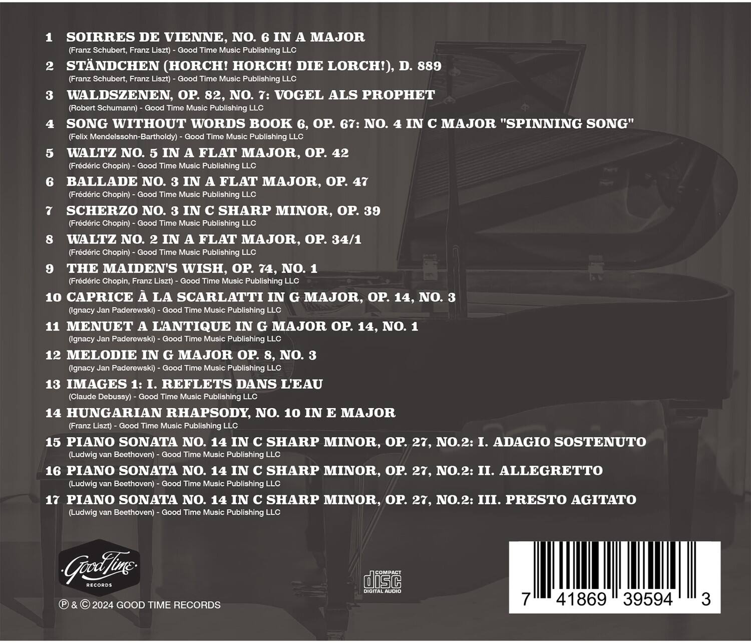 1. SOIRES DE VIENNE, NO. 6 IN A MAJOR  
   (Franz Schubert, Franz Liszt) - Good Time Music Publishing LLC

2. STANDCHEN (HORCH! HORCH! DIE LORCH!), D. 889  
   (Franz Schubert) - Good Time Music Publishing LLC

3. WALDSZENEN, OP. 82, NO. 7: VOGEL ALS PROPHET  
   (Robert Schumann) - Good Time Music Publishing LLC

4. SONG WITHOUT WORDS BOOK 6, OP. 67: NO. 4 IN C MAJOR "SPINNING SONG"  
   (Felix Mendelssohn-Bartholdy) - Good Time Music Publishing LLC

5. WALTZ NO. 5 IN A FLAT MAJOR, OP. 42  
   (Frédéric Chopin) - Good Time Music Publishing LLC

6. BALLADE NO. 3 IN A FLAT MAJOR, OP. 47  
   (Frédéric Chopin) - Good Time Music Publishing LLC

7. SCHERZO NO. 3 IN C