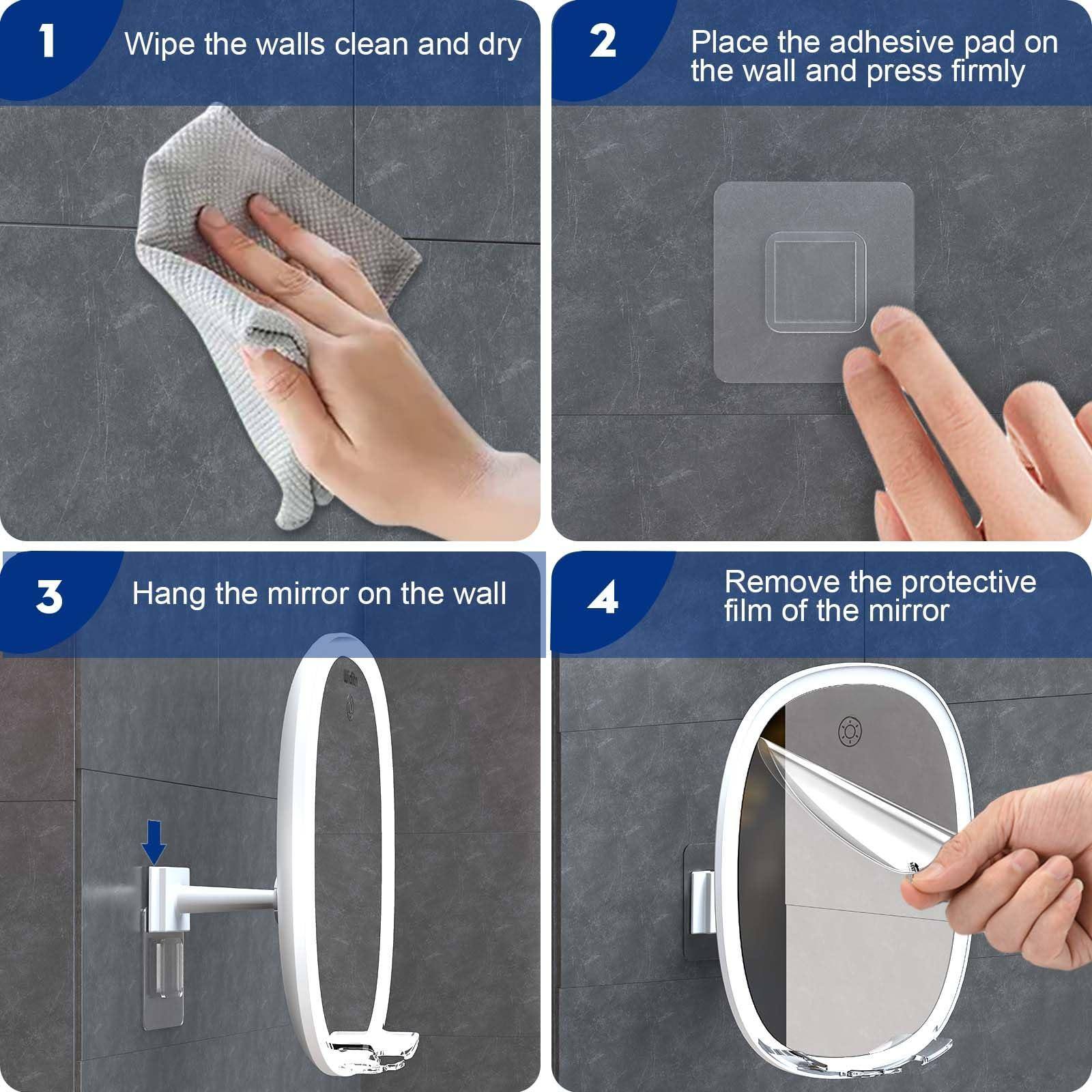 1. Wipe the walls clean and dry
2. Place the adhesive pad on the wall and press firmly
3. Hang the mirror on the wall
4. Remove the protective film of the mirror