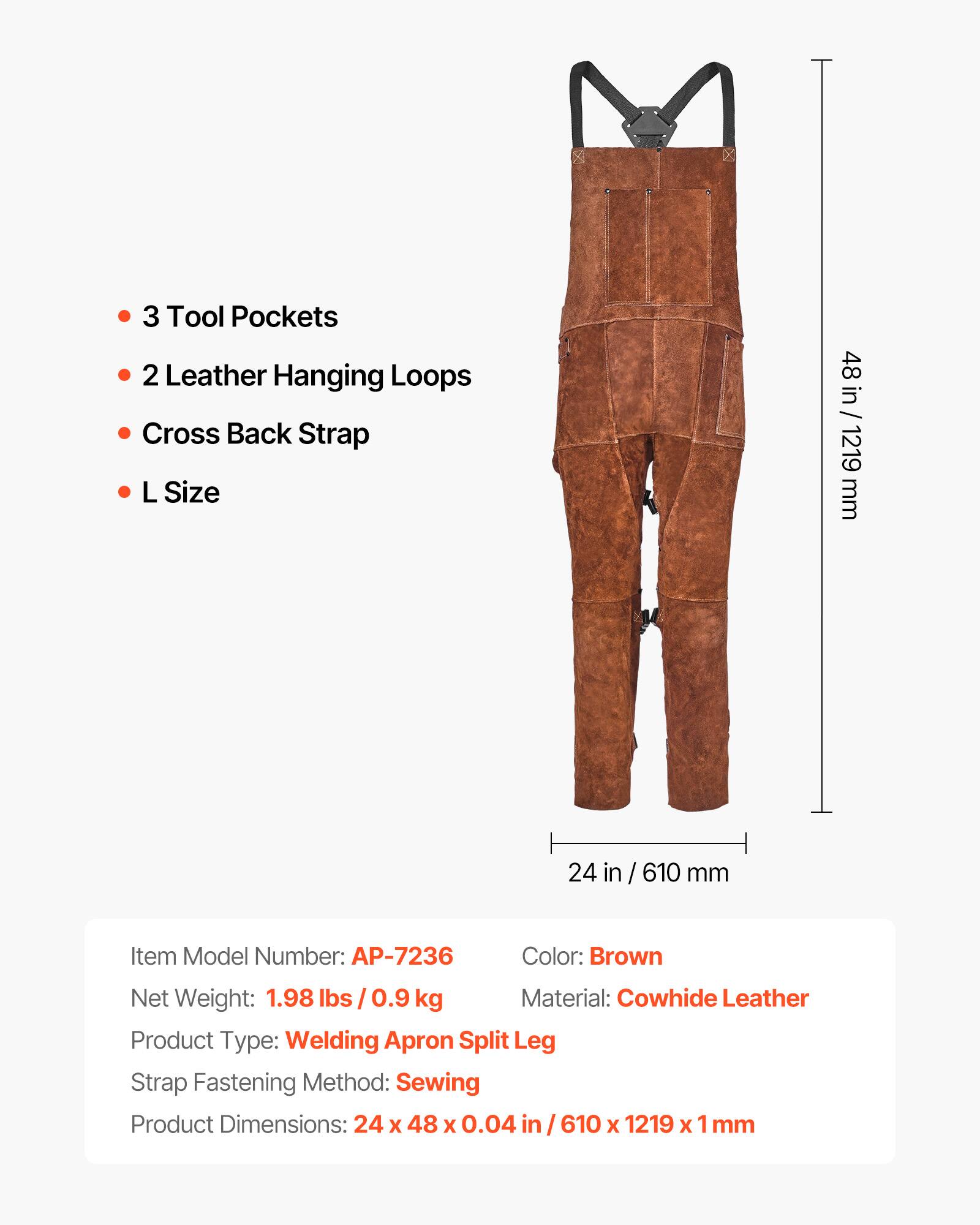 3 Tool Pockets  
2 Leather Hanging Loops  
Cross Back Strap  
L Size  

48 in / 1219 mm  
24 in / 610 mm  

Item Model Number: AP-7236  
Color: Brown  
Net Weight: 1.98 lbs / 0.9 kg  
Material: Cowhide Leather  
Product Type: Welding Apron Split Leg  
Strap Fastening Method: Sewing  
Product Dimensions: 24 x 48 x 0.04 in / 610 x 1219 x 1 mm