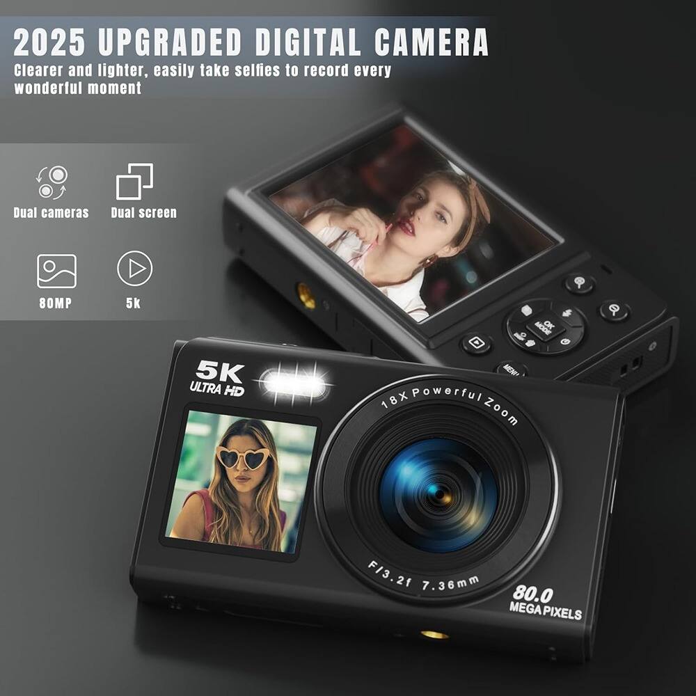 2025 UPGRADED DIGITAL CAMERA  
Clearer and lighter, easily take selfies to record every wonderful moment  

- Dual cameras  
- Dual screen  
- 80MP  
- 5K  

5K ULTRA HD  
18X Powerful Zoom  
F/3.2 7.36mm  
80.0 MEGA PIXELS