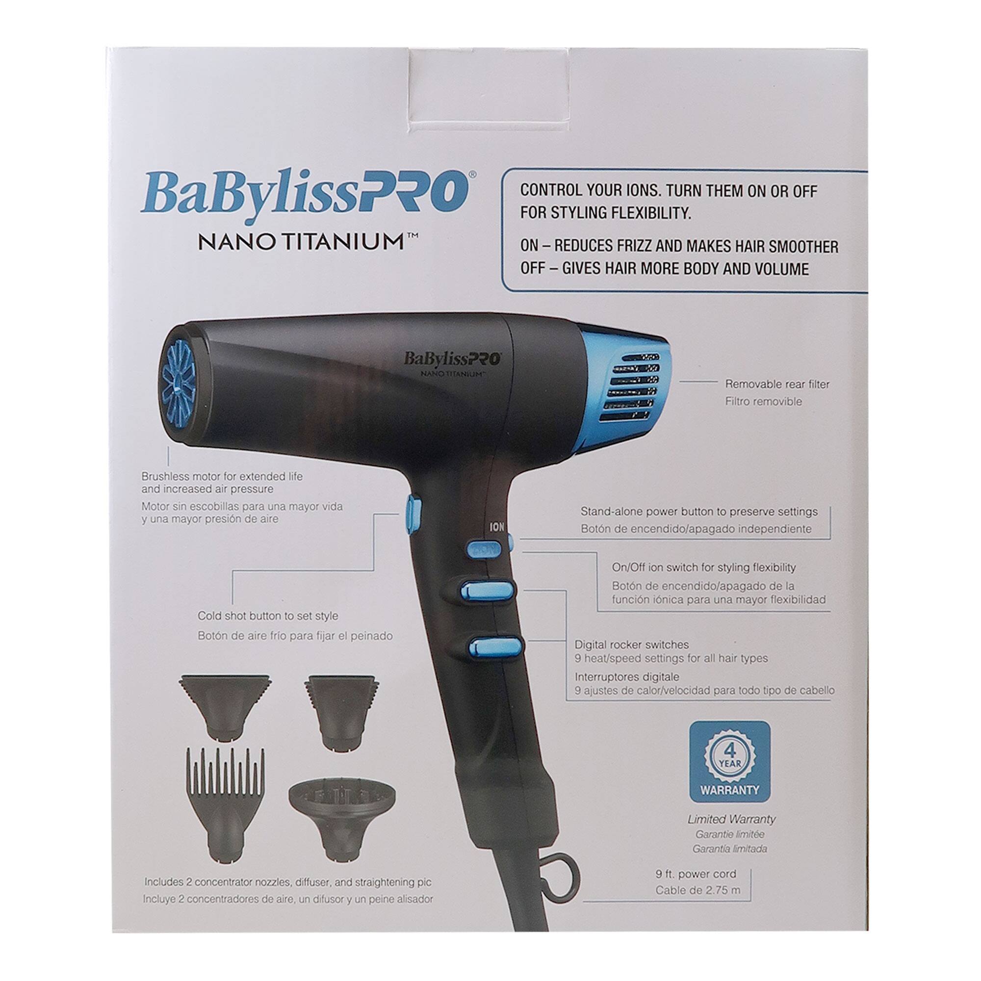 CONTROL YOUR IONS. TURN THEM ON OR OFF FOR STYLING FLEXIBILITY.  
ON – REDUCES FRIZZ AND MAKES HAIR SMOOTHER  
OFF – GIVES HAIR MORE BODY AND VOLUME  

BaBylissPRO  
NANO TITANIUM™  

- Removable rear filter  
  Filtro removible  

- Brushless motor for extended life and increased air pressure  
  Motor sin escobillas para una mayor vida y una mayor presión de aire  

- Stand-alone power button to preserve settings  
  Botón de encendido/apagado independiente  

- Cold shot button to set style  
  Botón de aire frío para fijar el peinado  

- On/Off ion switch for styling flexibility  
  Botón de encendido/apagado de la función íonica para una mayor flexibilidad  

- Digital rocker switches 9 heat/speed settings for all hair types  
  Interruptores digitales 9 ajustes de calor/velocidad para todo tipo de cabello  

- Includes 2 concentrator nozzles, diffuser, and straightening pic  
  Incluye 2 concentradores de aire, un difusor y un peine
