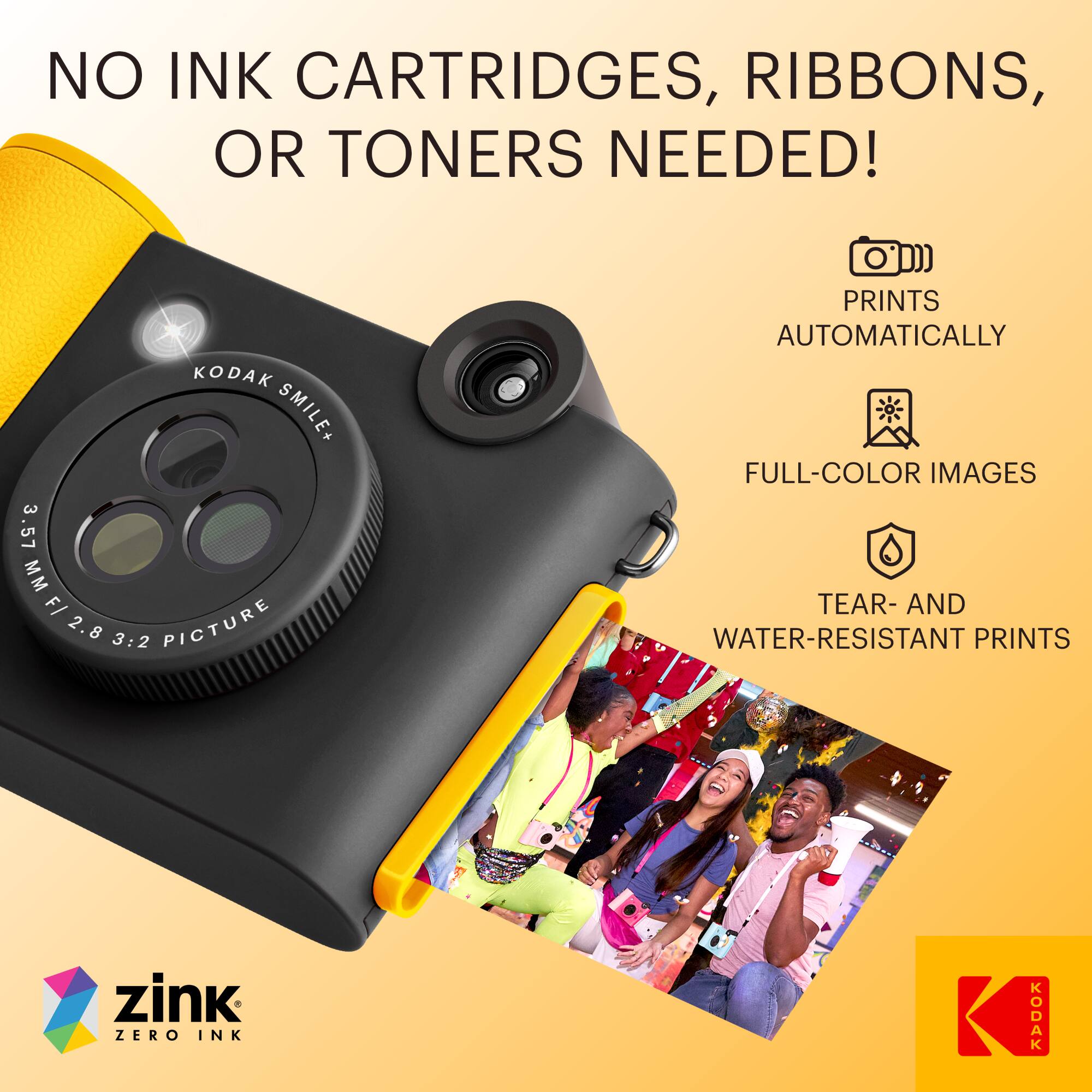 NO INK CARTRIDGES, RIBBONS, OR TONERS NEEDED!

KODAK SMILE+ 3.57 MM F/ 2.8 3:2 PICTURE

PRINTS AUTOMATICALLY

FULL-COLOR IMAGES

TEAR- AND WATER-RESISTANT PRINTS

zink ZERO INK

KODAK
