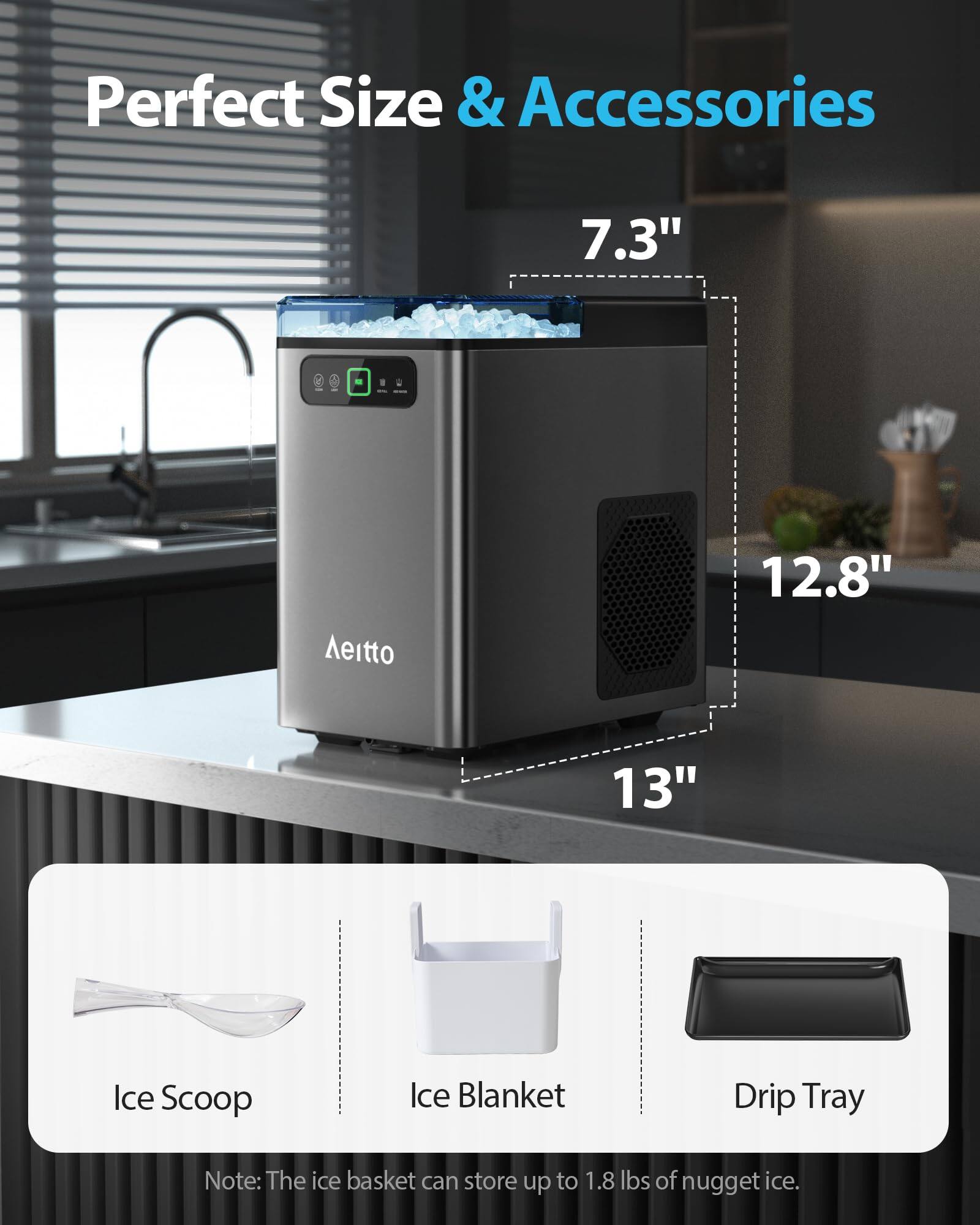 Perfect Size & Accessories

7.3"  
12.8"  
13"

Ice Scoop  
Ice Blanket  
Drip Tray

Note: The ice basket can store up to 1.8 lbs of nugget ice.