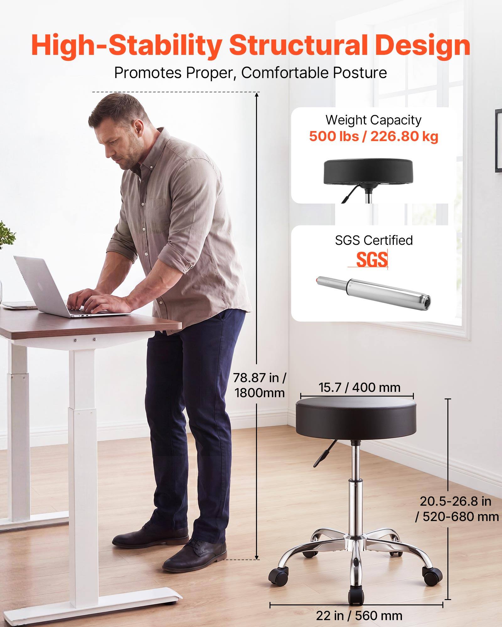 High-Stability Structural Design Promotes Proper, Comfortable Posture

Weight Capacity: 500 lbs / 226.80 kg

SGS Certified

78.87 in / 1800mm

15.7 / 400 mm

20.5-26.8 in / 520-680 mm

22 in / 560 mm