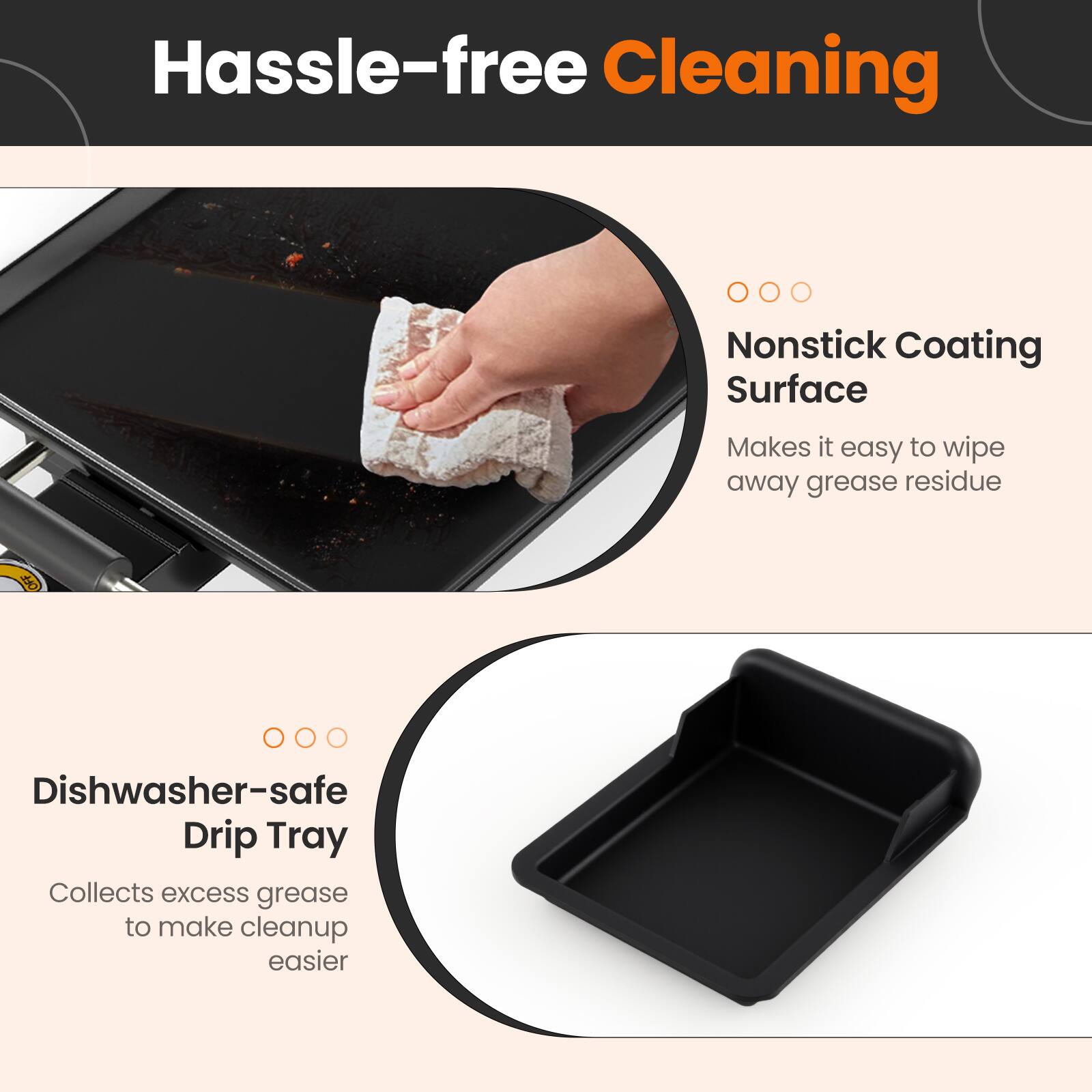 Hassle-free Cleaning

- Nonstick Coating Surface
  - Makes it easy to wipe away grease residue

- Dishwasher-safe Drip Tray
  - Collects excess grease to make cleanup easier