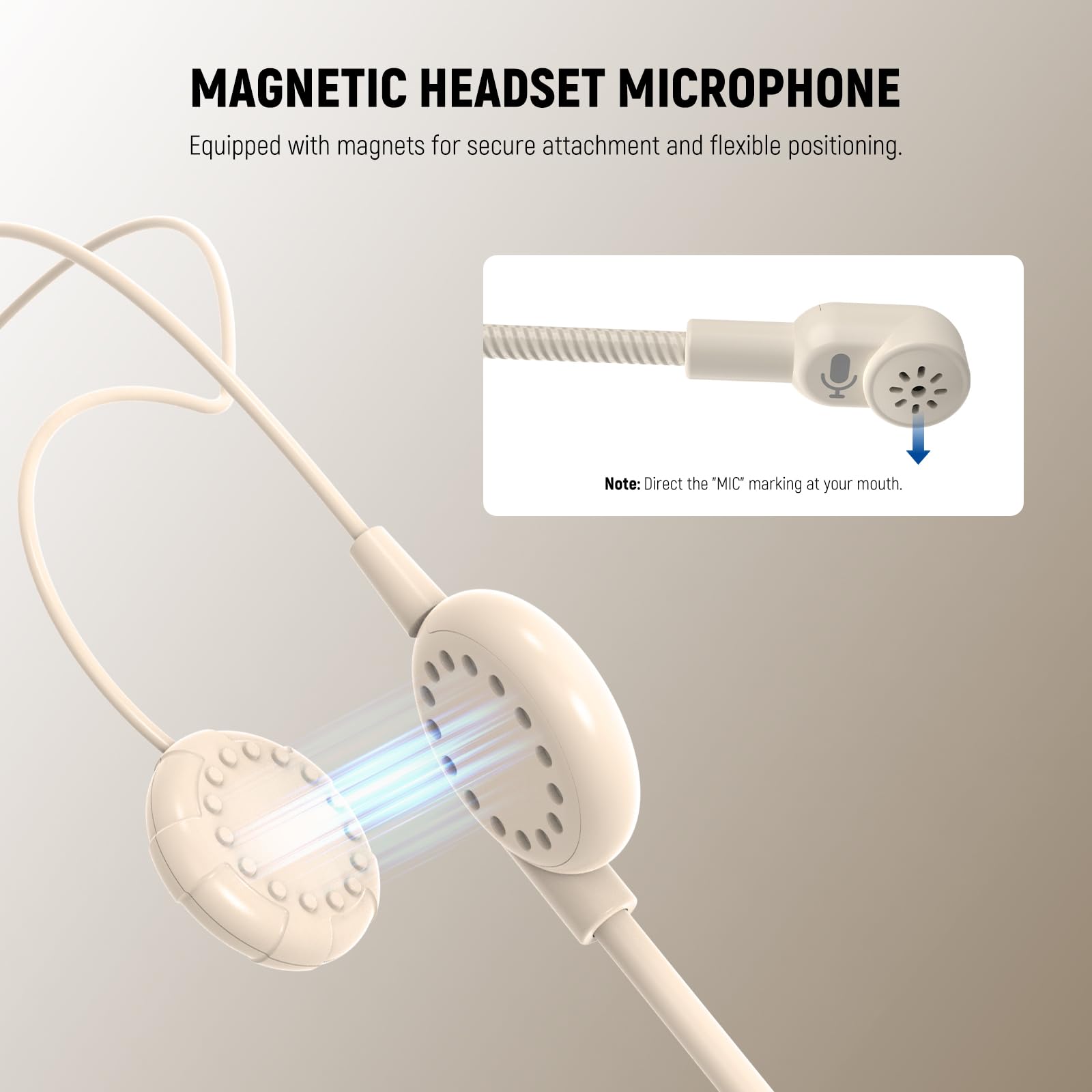 MAGNETIC HEADSET MICROPHONE  
Equipped with magnets for secure attachment and flexible positioning.  
Note: Direct the "MIC" marking at your mouth.