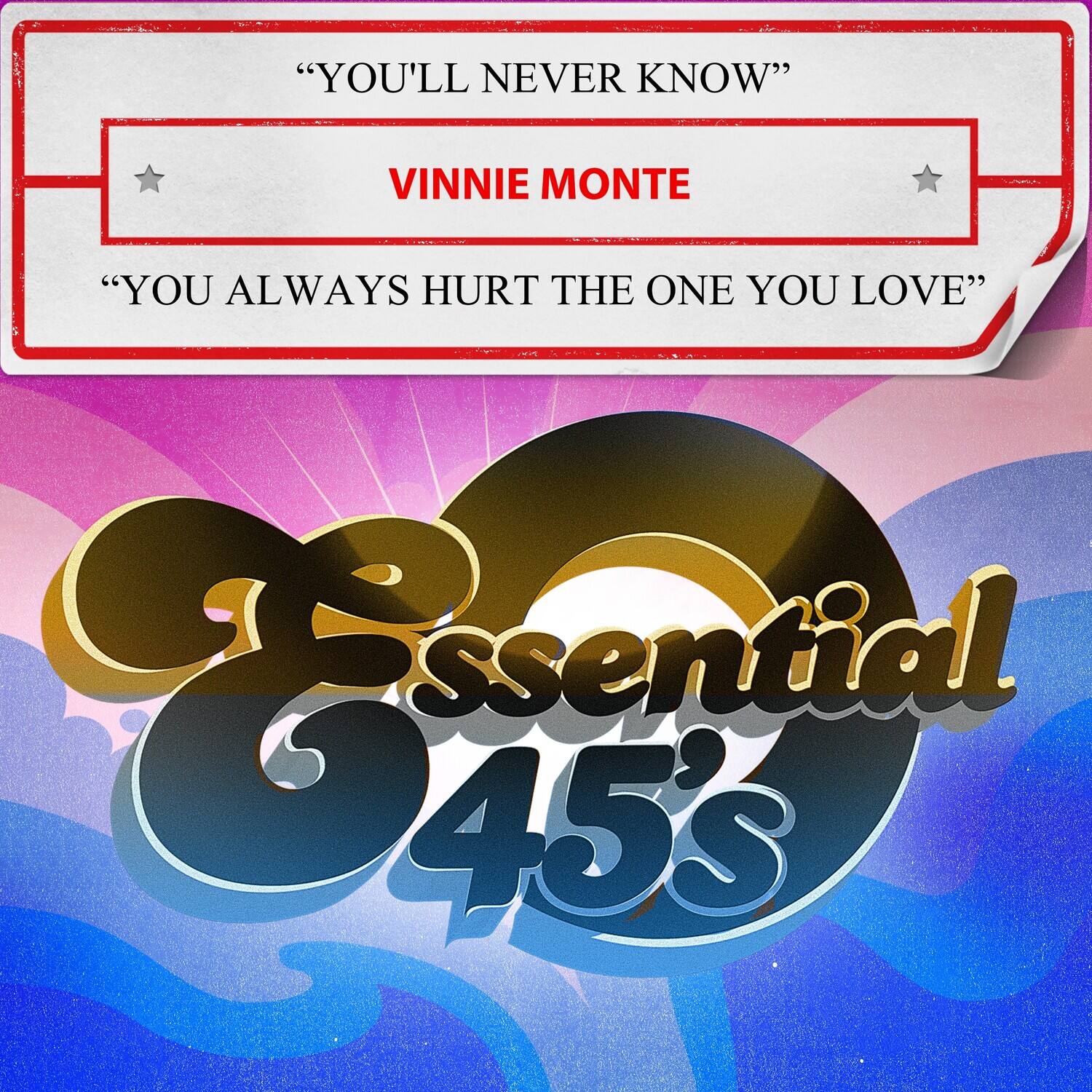 "YOU'LL NEVER KNOW"  
VINNIE MONTE  
"YOU ALWAYS HURT THE ONE YOU LOVE"  

Essential 45's