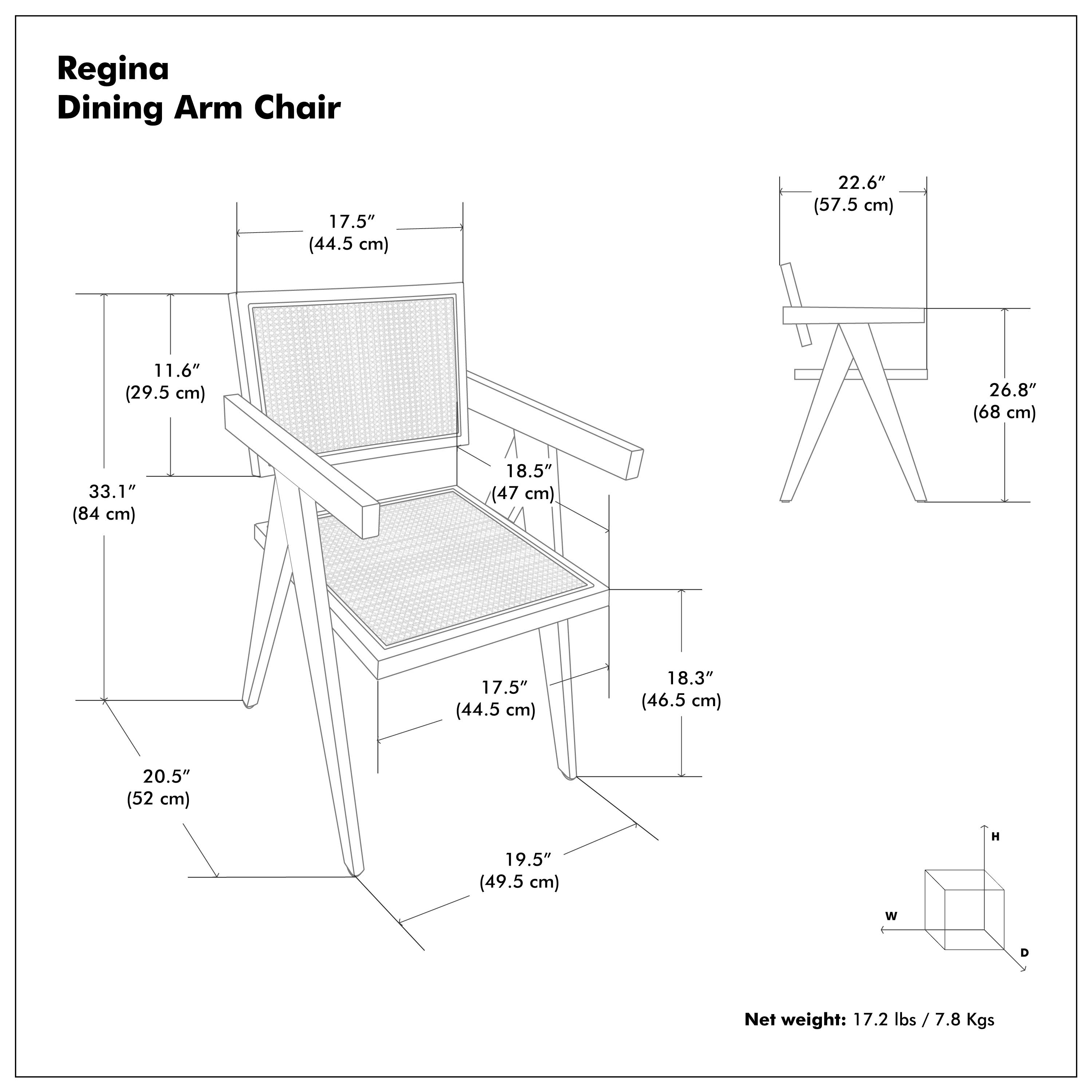 Regina Dining Arm Chair

- Height (H): 33.1" (84 cm)
- Width (W): 22.6" (57.5 cm)
- Depth (D): 20.5" (52 cm)
- Seat Height: 17.5" (44.5 cm)
- Armrest Height: 18.5" (47 cm)
- Back Height: 11.6" (29.5 cm)
- Seat Width: 18.3" (46.5 cm)
- Seat Depth: 19.5" (49.5 cm)
- Overall Height: 26.8" (68 cm)

Net weight: 17.2 lbs / 7.8 Kgs