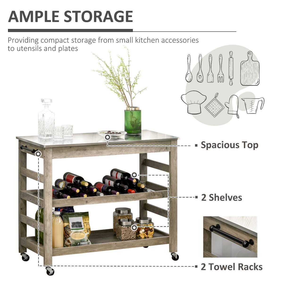 AMPLE STORAGE  
Providing compact storage from small kitchen accessories to utensils and plates  
- Spacious Top  
- 2 Shelves  
- 2 Towel Racks