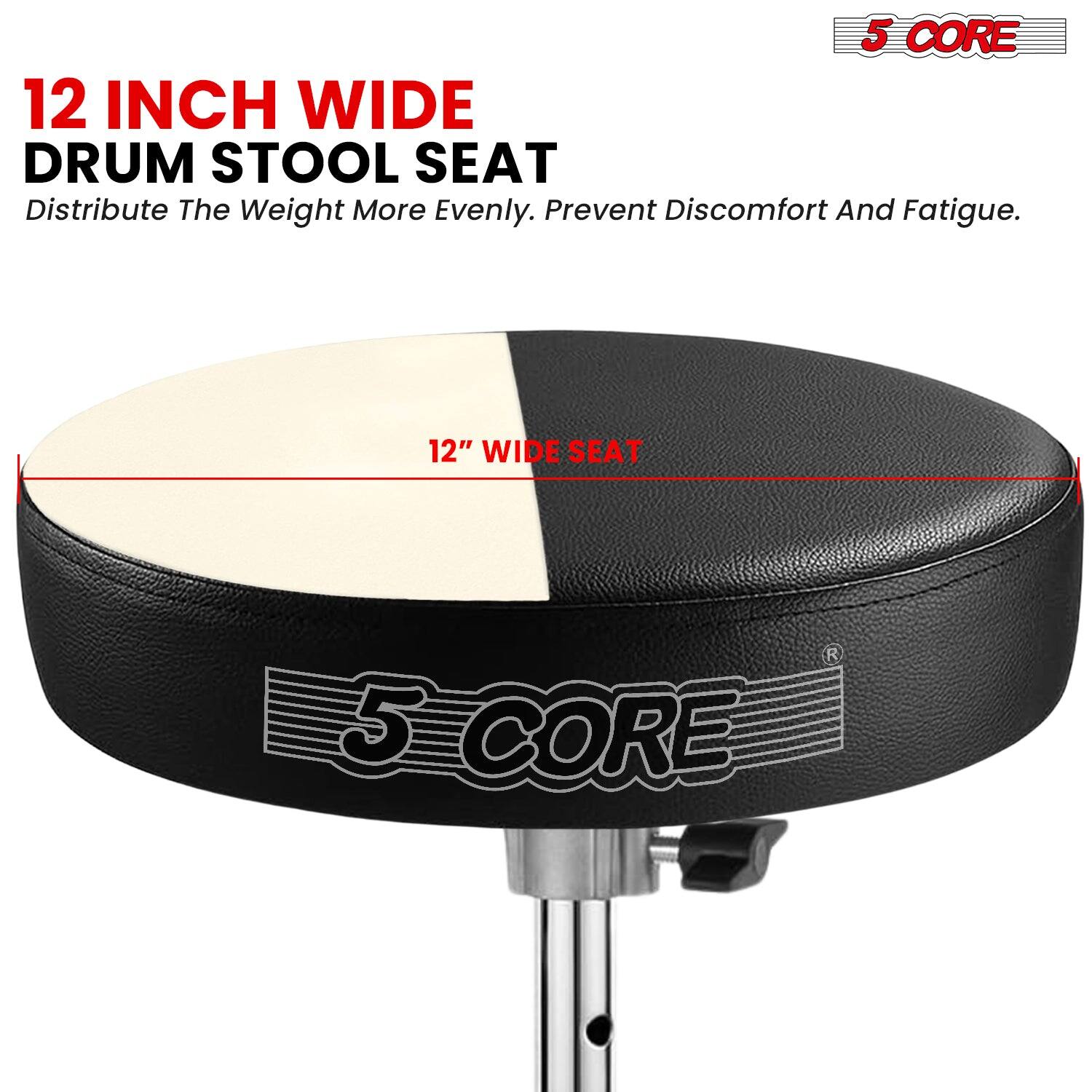 12 INCH WIDE DRUM STOOL SEAT  
Distribute The Weight More Evenly. Prevent Discomfort And Fatigue.  

12" WIDE SEAT  

5 CORE