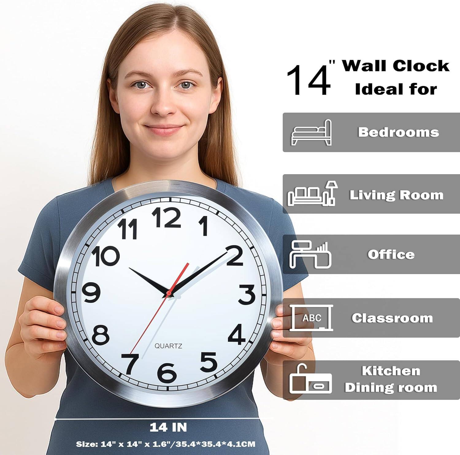 14" Wall Clock  
Ideal for Bedrooms, Living Room, Office, Classroom, Kitchen, Dining room  

QUARTZ  

Size: 14" x 14" x 1.6"/35.4*35.4*4.1CM