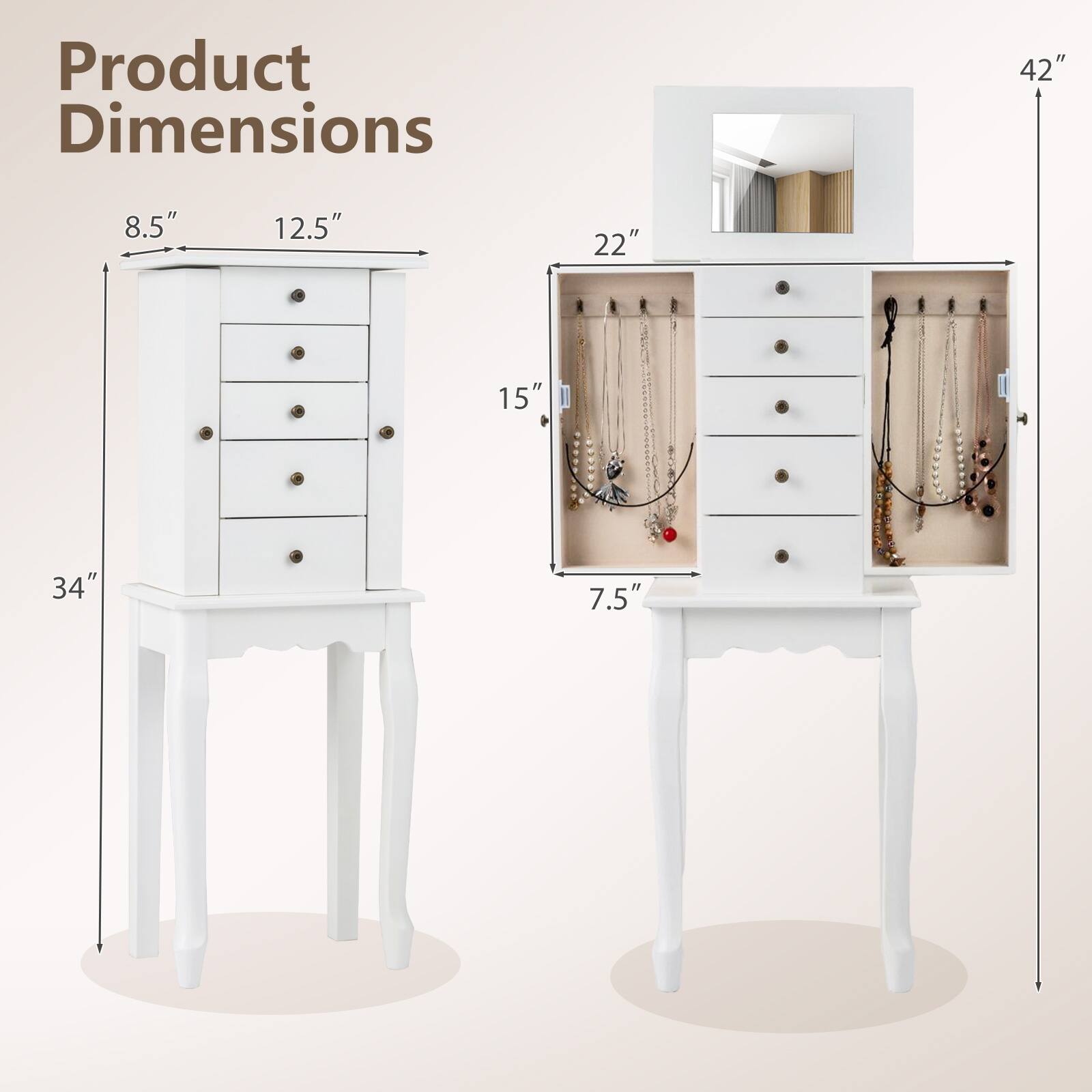 Product Dimensions: 42" H x 22" W x 15" D  
Drawer Dimensions: 8.5" H x 12.5" W x 7.5" D  
Overall Dimensions: 34" H x 22" W x 15" D
