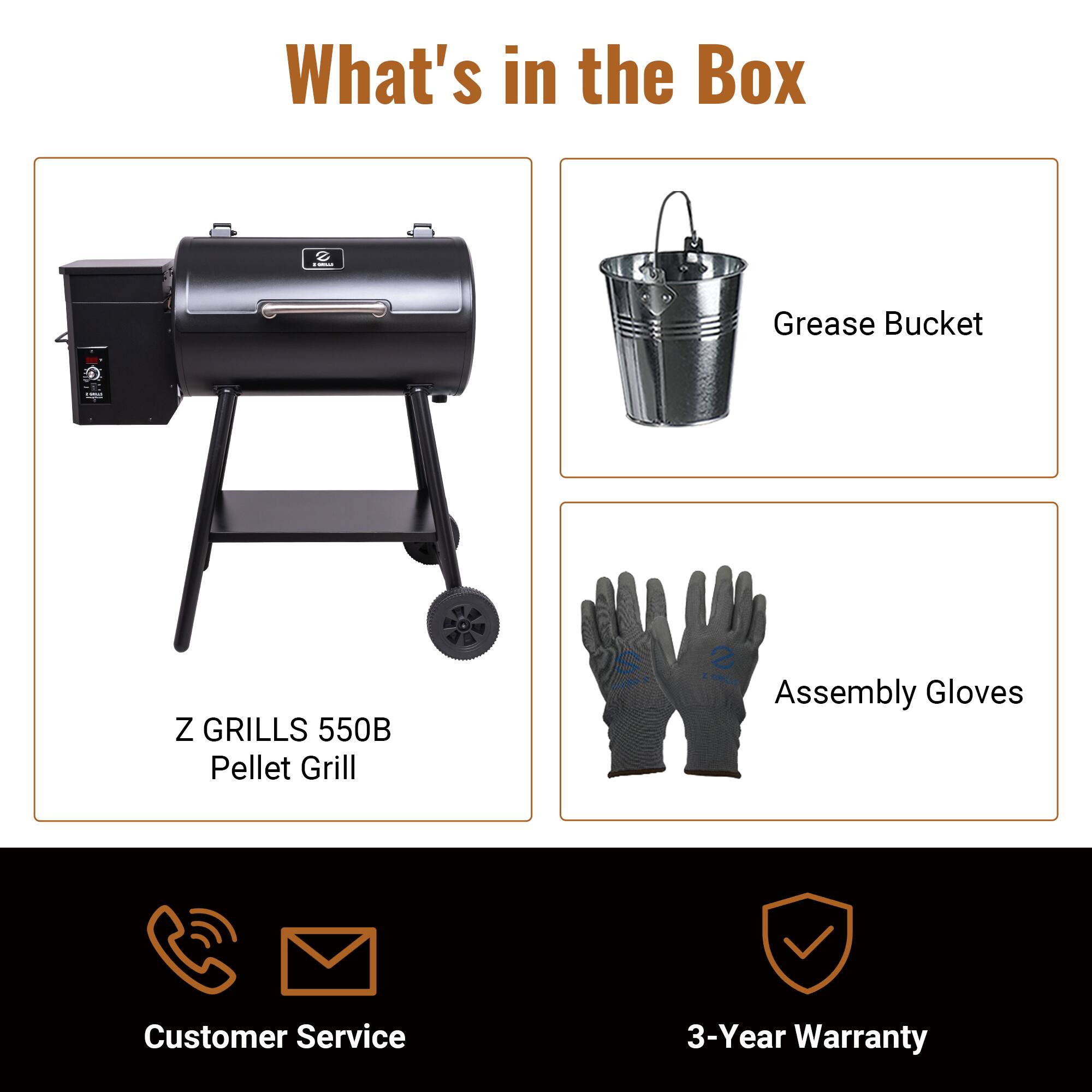 What's in the Box
- Z GRILLS 550B Pellet Grill
- Grease Bucket
- Assembly Gloves
Customer Service
3-Year Warranty