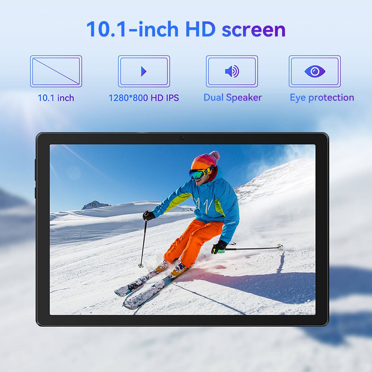 10.1-inch HD screen  
10.1 inch  
1280*800 HD IPS  
Dual Speaker  
Eye protection