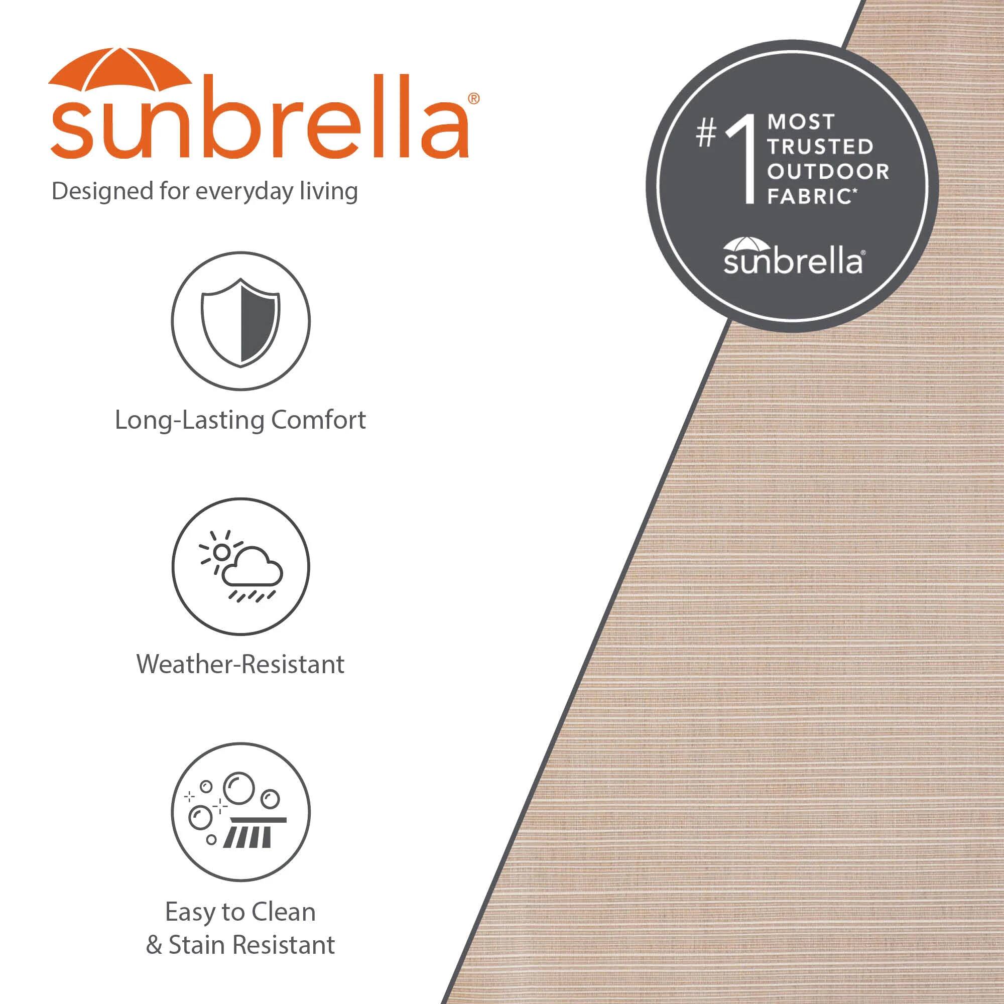 sunbrella®  
Designed for everyday living  
#1 MOST TRUSTED OUTDOOR FABRIC*  
sunbrella®  
Long-Lasting Comfort  
Weather-Resistant  
Easy to Clean & Stain Resistant