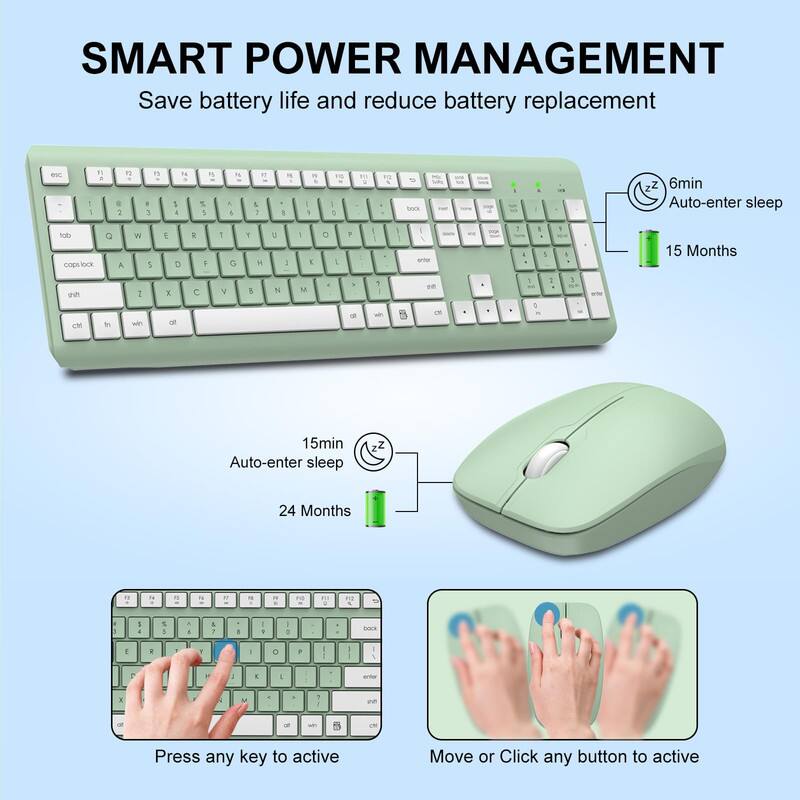 SMART POWER MANAGEMENT  
Save battery life and reduce battery replacement  

- 6min Auto-enter sleep  
- 15 Months  

- 15min Auto-enter sleep  
- 24 Months  

Press any key to active  
Move or Click any button to active